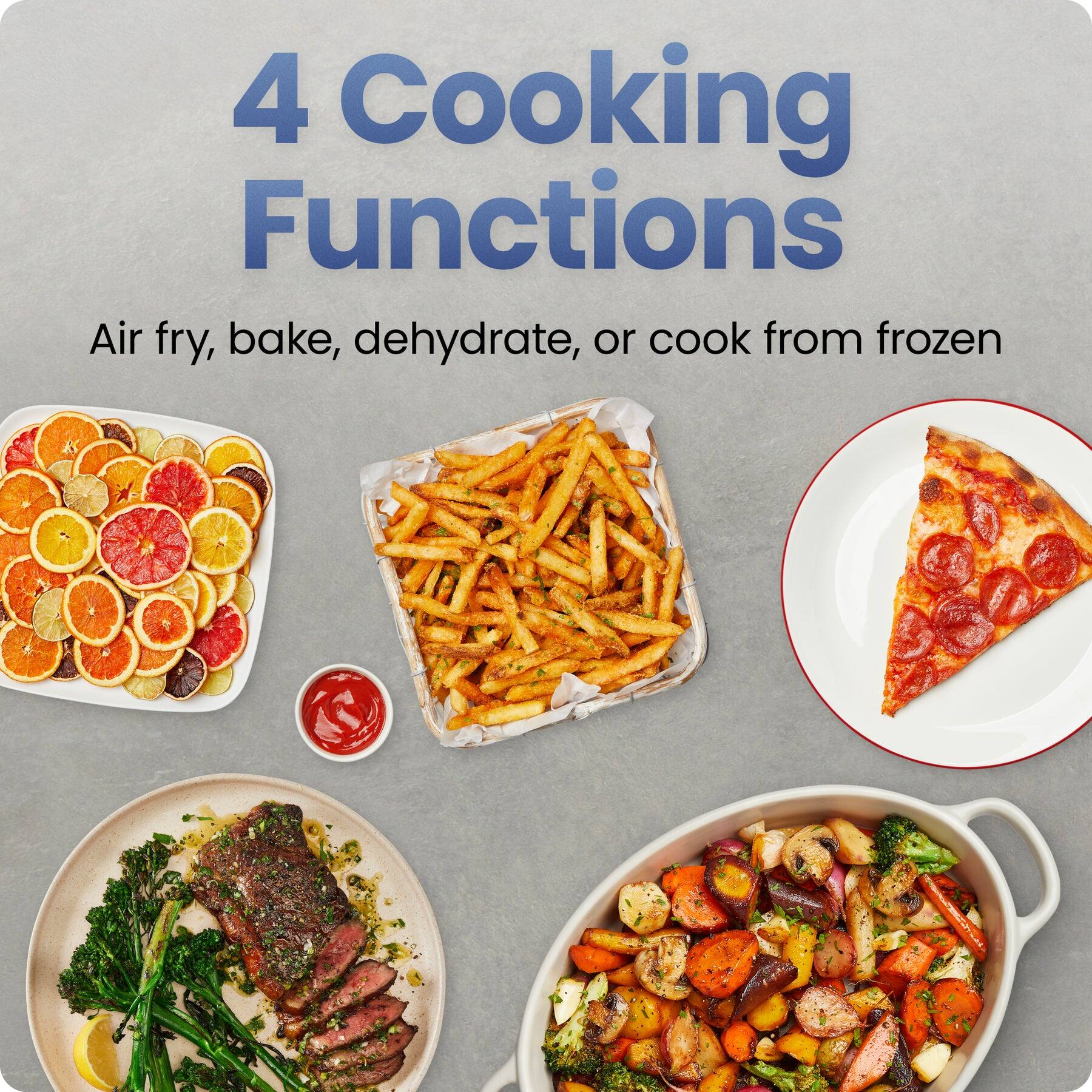 4 Cooking Functions  
Air fry, bake, dehydrate, or cook from frozen