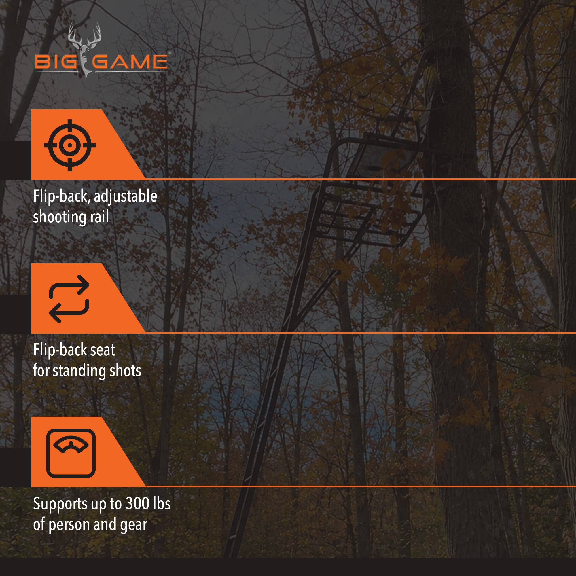 BIG GAME

- Flip-back, adjustable shooting rail
- Flip-back seat for standing shots
- Supports up to 300 lbs of person and gear