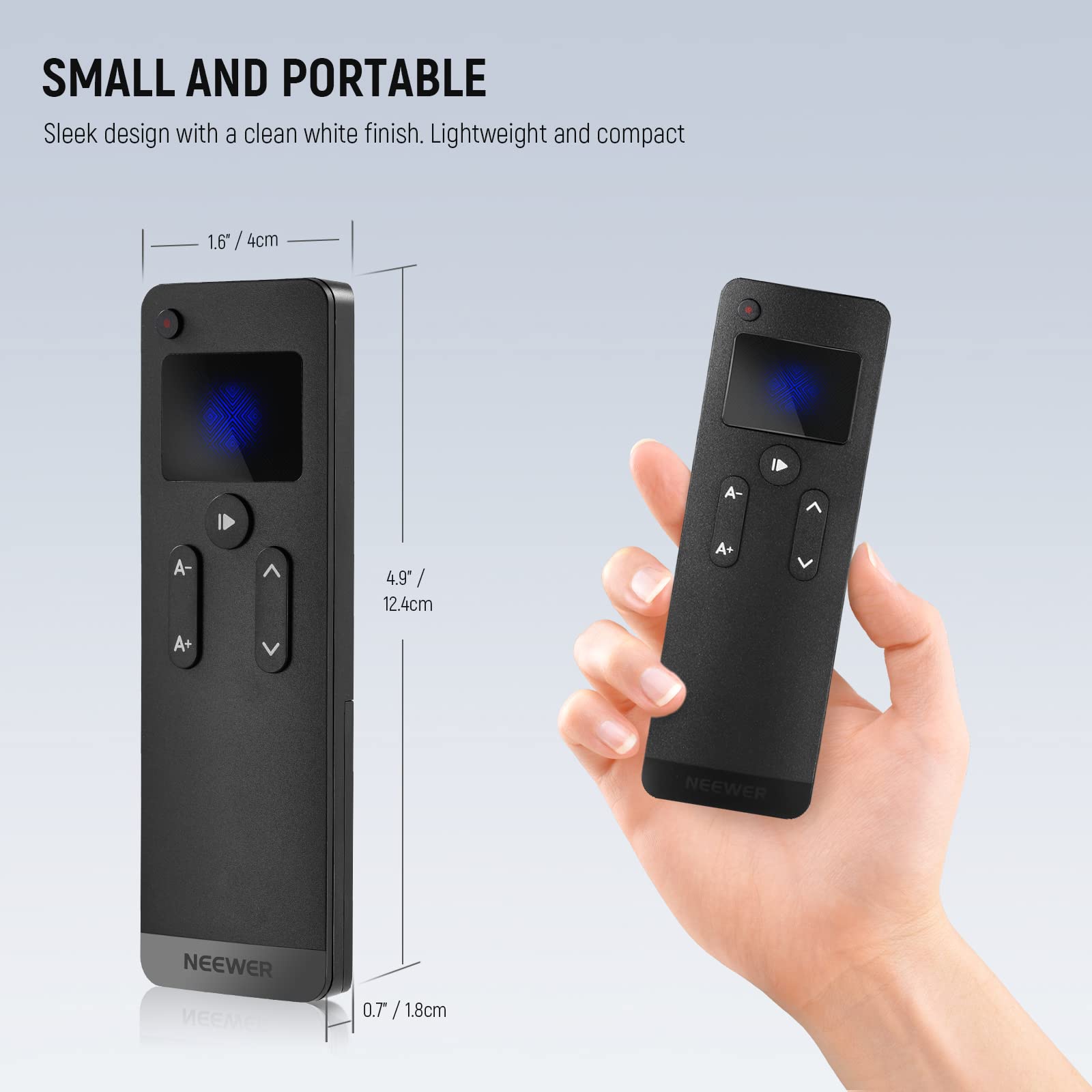 SMALL AND PORTABLE  
Sleek design with a clean white finish. Lightweight and compact  

1.6" / 4cm  
4.9" / 12.4cm  
0.7" / 1.8cm  

NEEWER