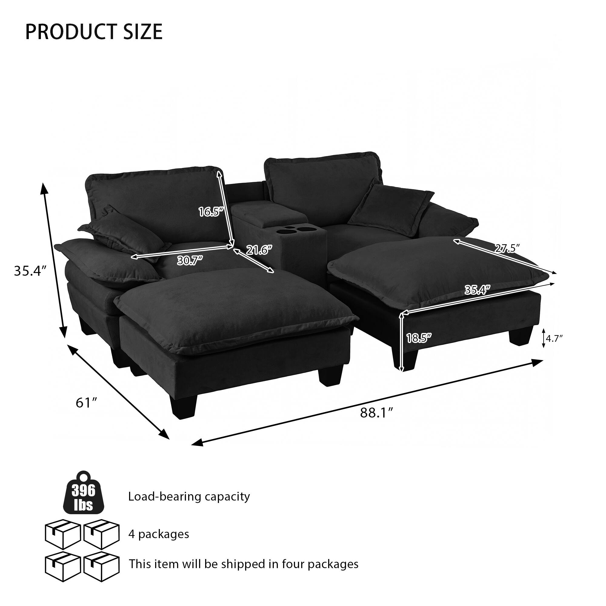 PRODUCT SIZE  
16.5" x 35.4" x 30.7" x 21.6" x 27.5" x 35.4" x 18.5" x 4.7" x 4.7"  
61" x 88.1"  
396 lbs Load-bearing capacity  
4 packages  
This item will be shipped in four packages