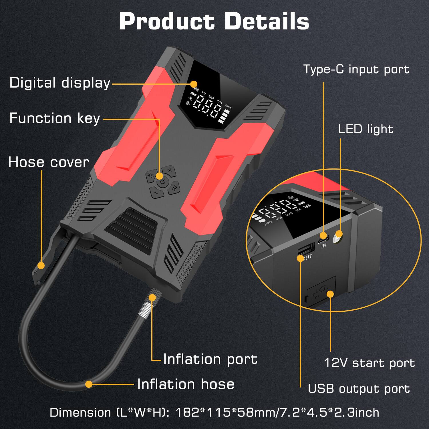 Product Details

Digital display
Function key
Type-C input port
LED light
Hose cover
Inflation port
Inflation hose
12V start port
USB output port
Dimension (L*W*H): 182*115*58mm/7.2*4.5*2.3inch