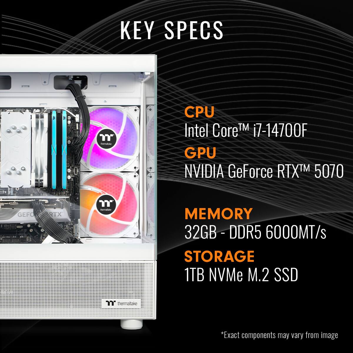KEY SPECS:

* CPU: Intel Core i7-14700F
* GPU: NVIDIA GeForce RTX 5070
* MEMORY: 32GB-DDR5 6000MT/s
* STORAGE: 1TB NVMe M.2 SSD