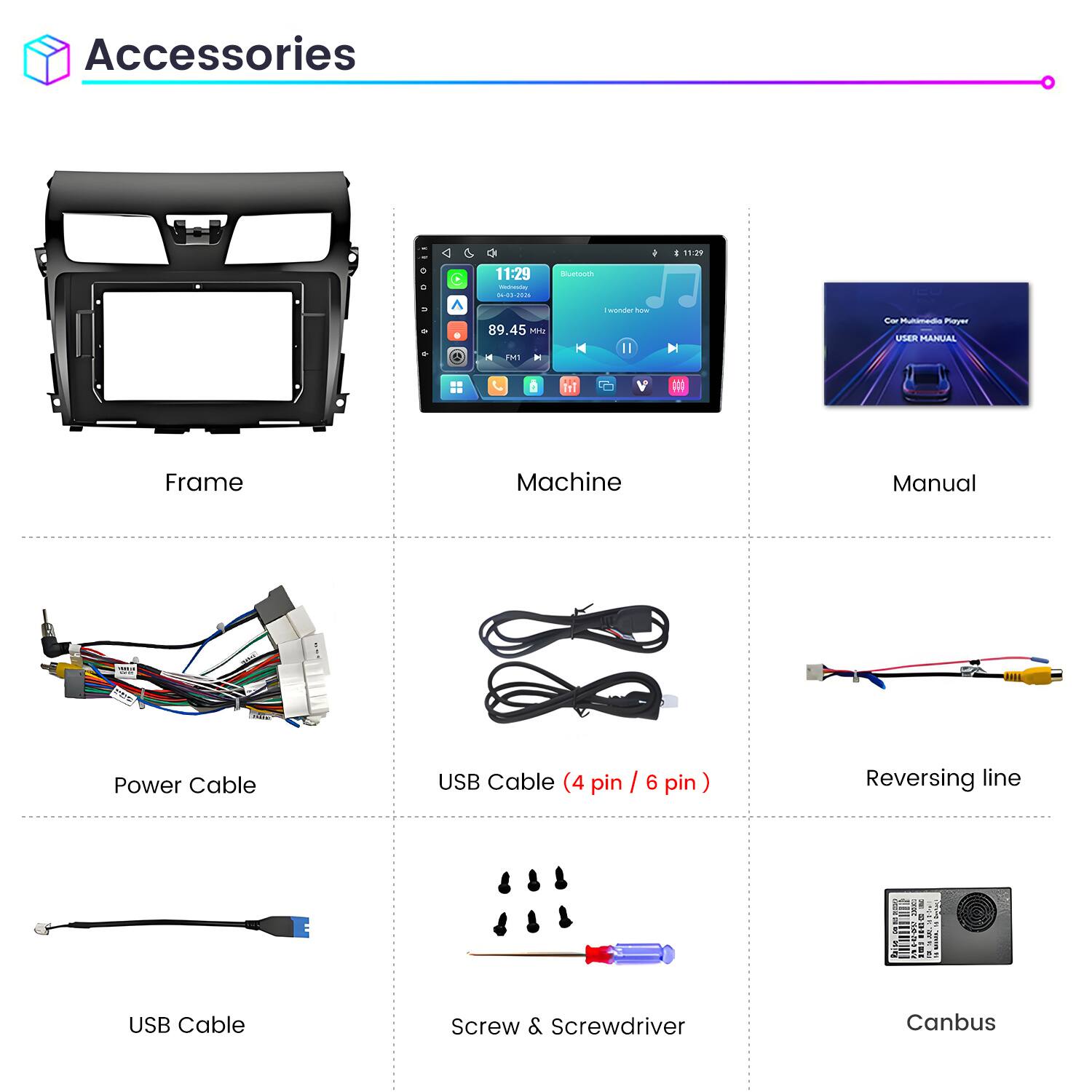 Accessories

- Frame
- Machine
- Manual
- Power Cable
- USB Cable (4 pin / 6 pin)
- Reversing line
- USB Cable
- Screw & Screwdriver
- Canbus