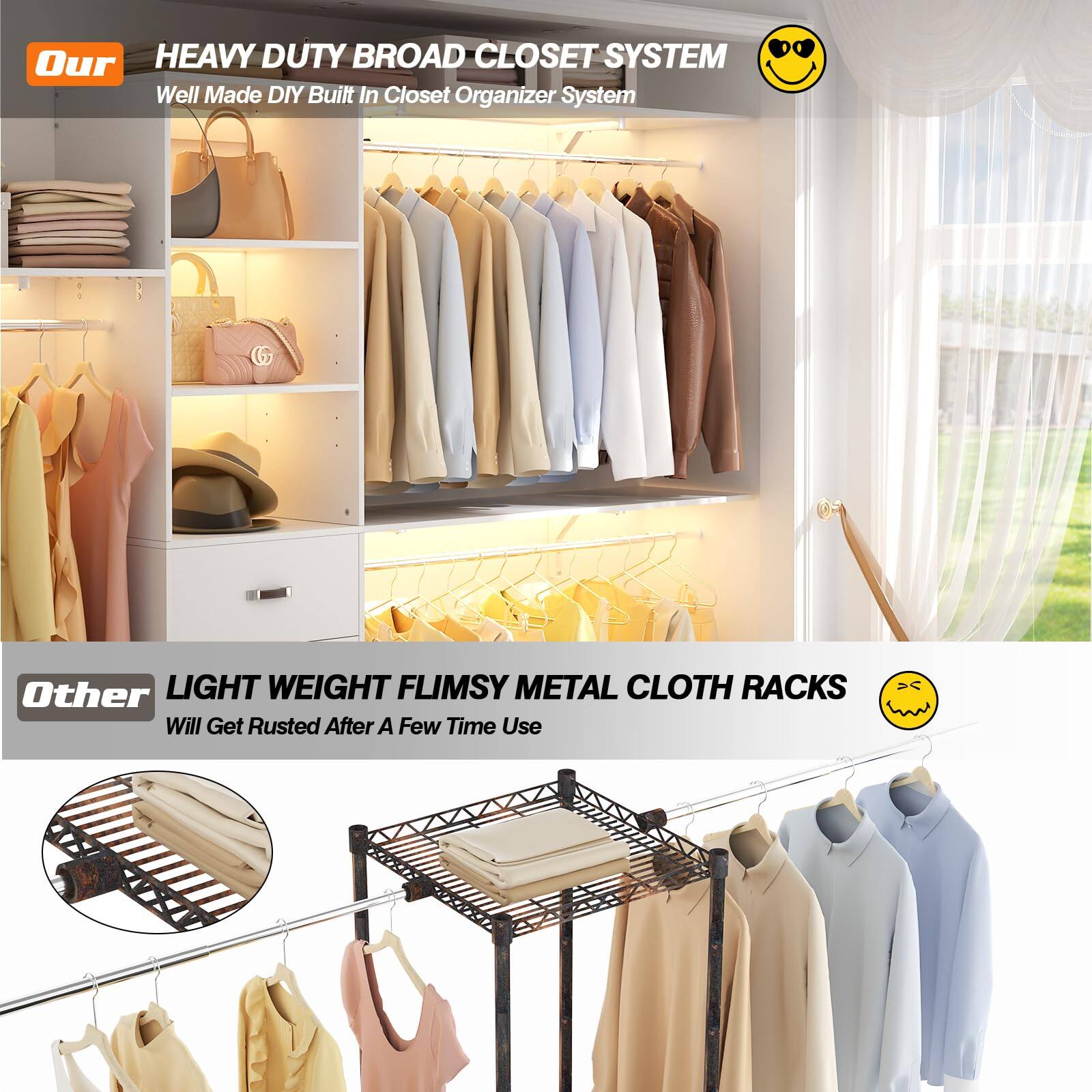 Our HEAVY DUTY BROAD CLOSET SYSTEM  
Well Made DIY Built In Closet Organizer System  

Other LIGHT WEIGHT FLIMSY METAL CLOTH RACKS  
Will Get Rusted After A Few Time Use