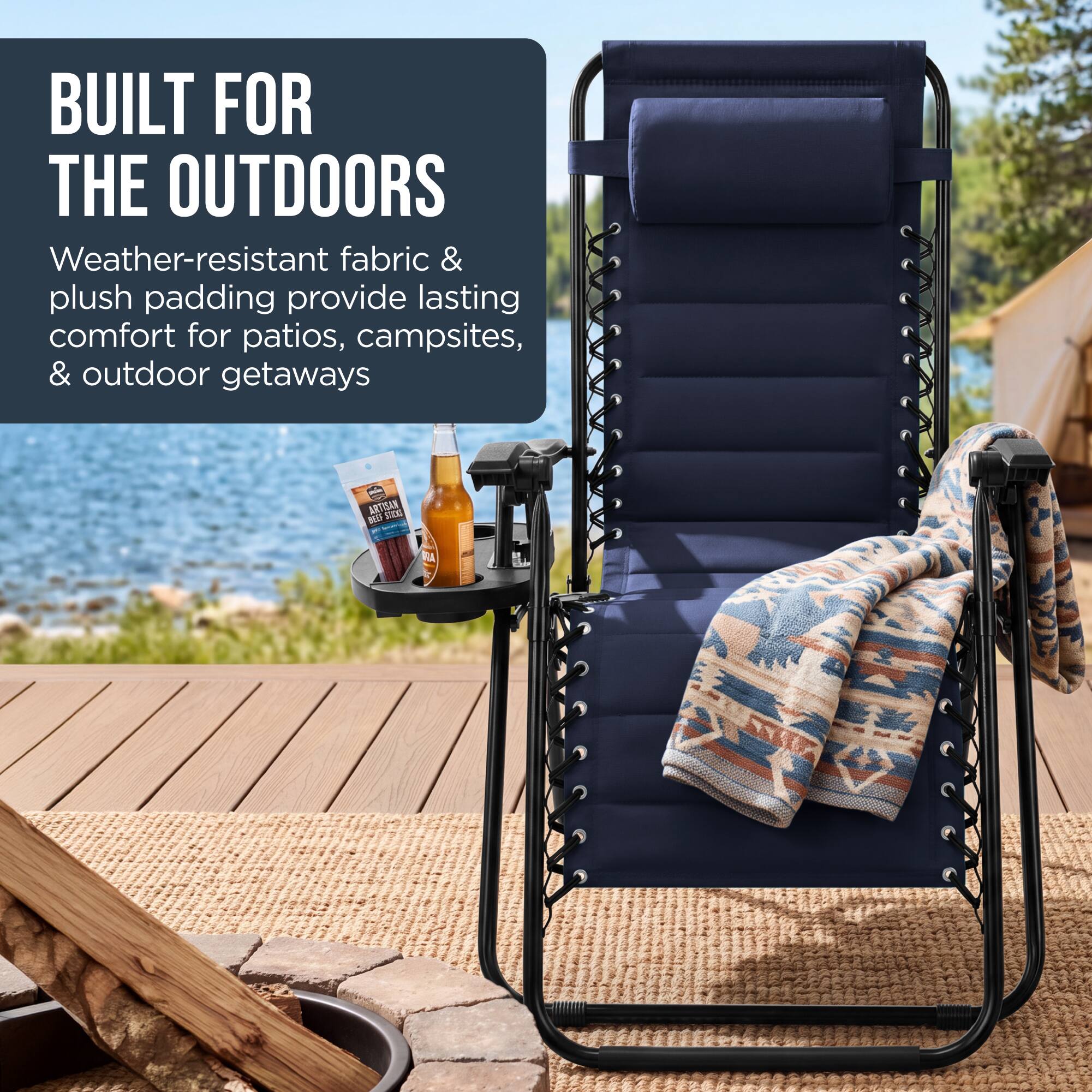 BUILT FOR THE OUTDOORS  
Weather-resistant fabric & plush padding provide lasting comfort for patios, campsites, & outdoor getaways