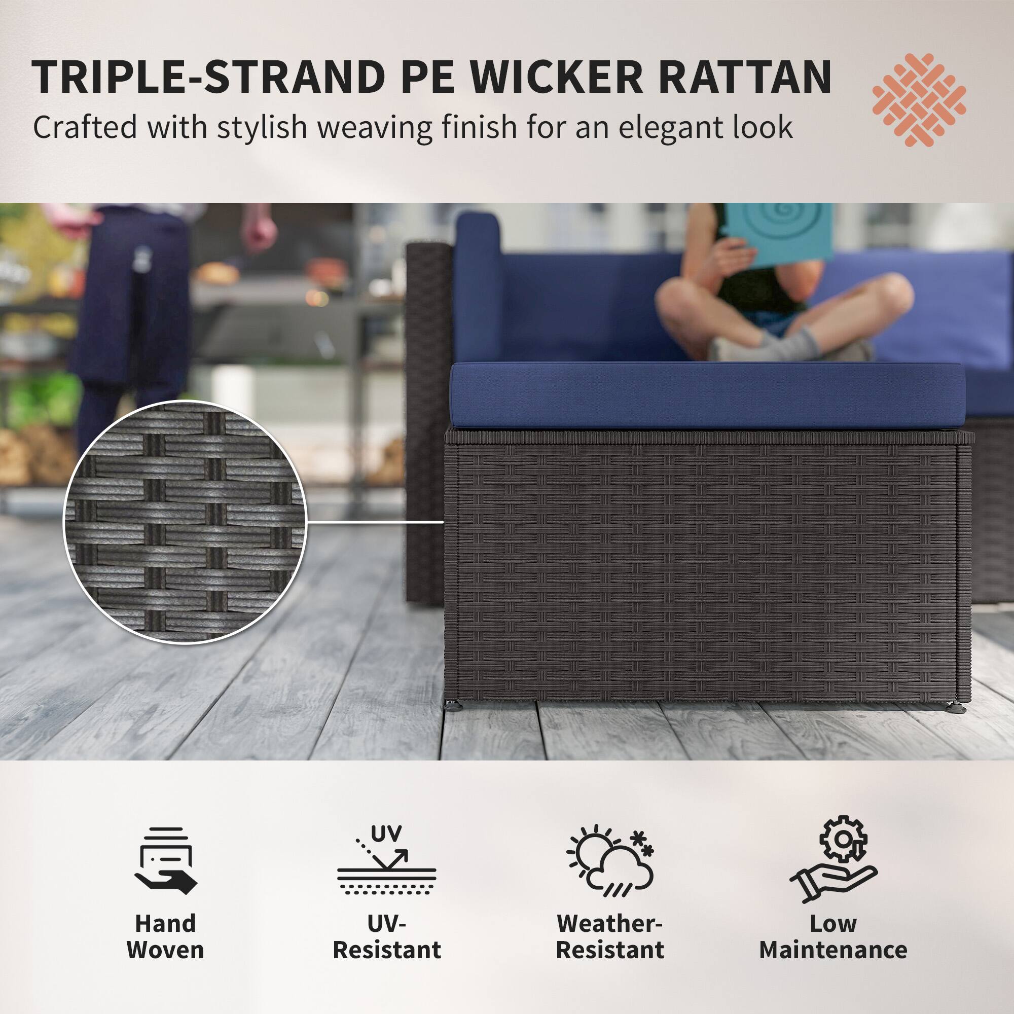 TRIPLE-STRAND PE WICKER RATTAN  
Crafted with stylish weaving finish for an elegant look  

- Hand Woven  
- UV-Resistant  
- Weather-Resistant  
- Low Maintenance