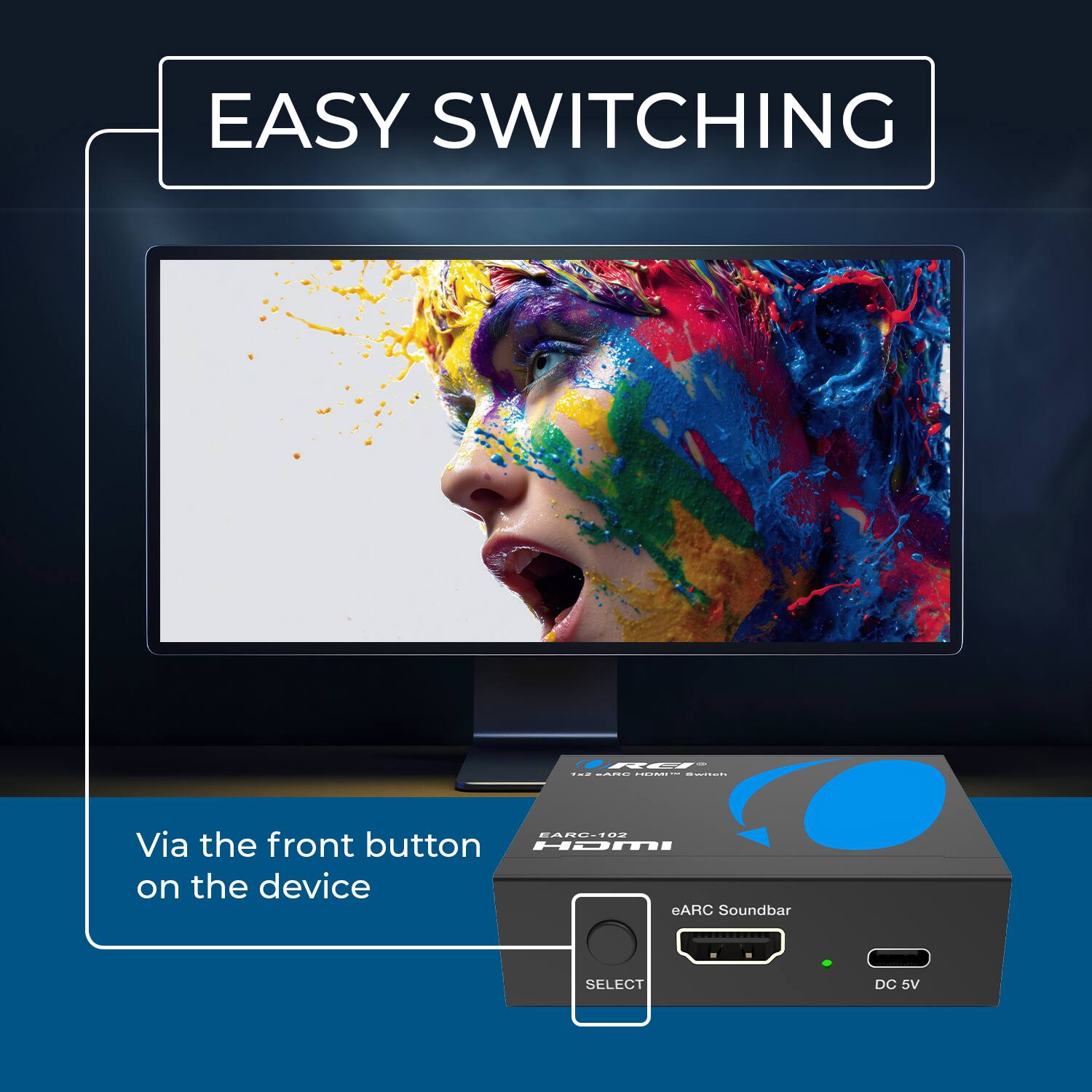 EASY SWITCHING

Via the front button on the device

eARC Soundbar

SELECT

DC 5V