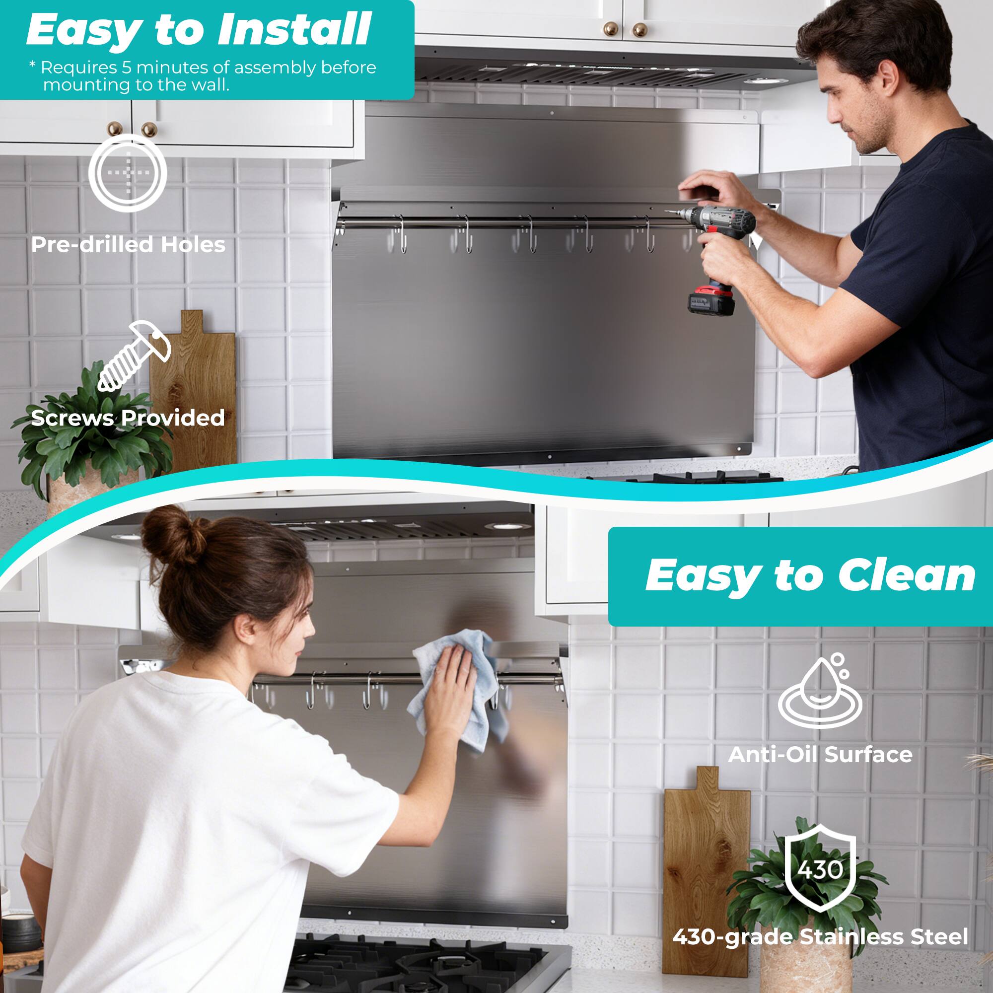 Easy to Install  
*Requires 5 minutes of assembly before mounting to the wall.  
Pre-drilled Holes  
Screws Provided  

Easy to Clean  
Anti-Oil Surface  
430-grade Stainless Steel