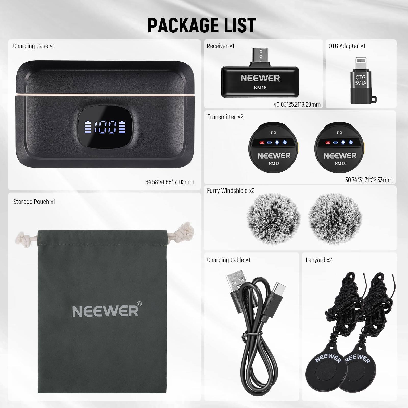 PACKAGE LIST

- Charging Case x1
- Receiver x1
- OTG Adapter x1
- Transmitter x2
- Storage Pouch x1
- Furry Windshield x2
- Charging Cable x1
- Lanyard x2

Dimensions:
- Charging Case: 84.58*41.66*51.02mm
- Receiver: 40.03*25.21*9.29mm
- Transmitter: 30.74*31.71*22.33mm