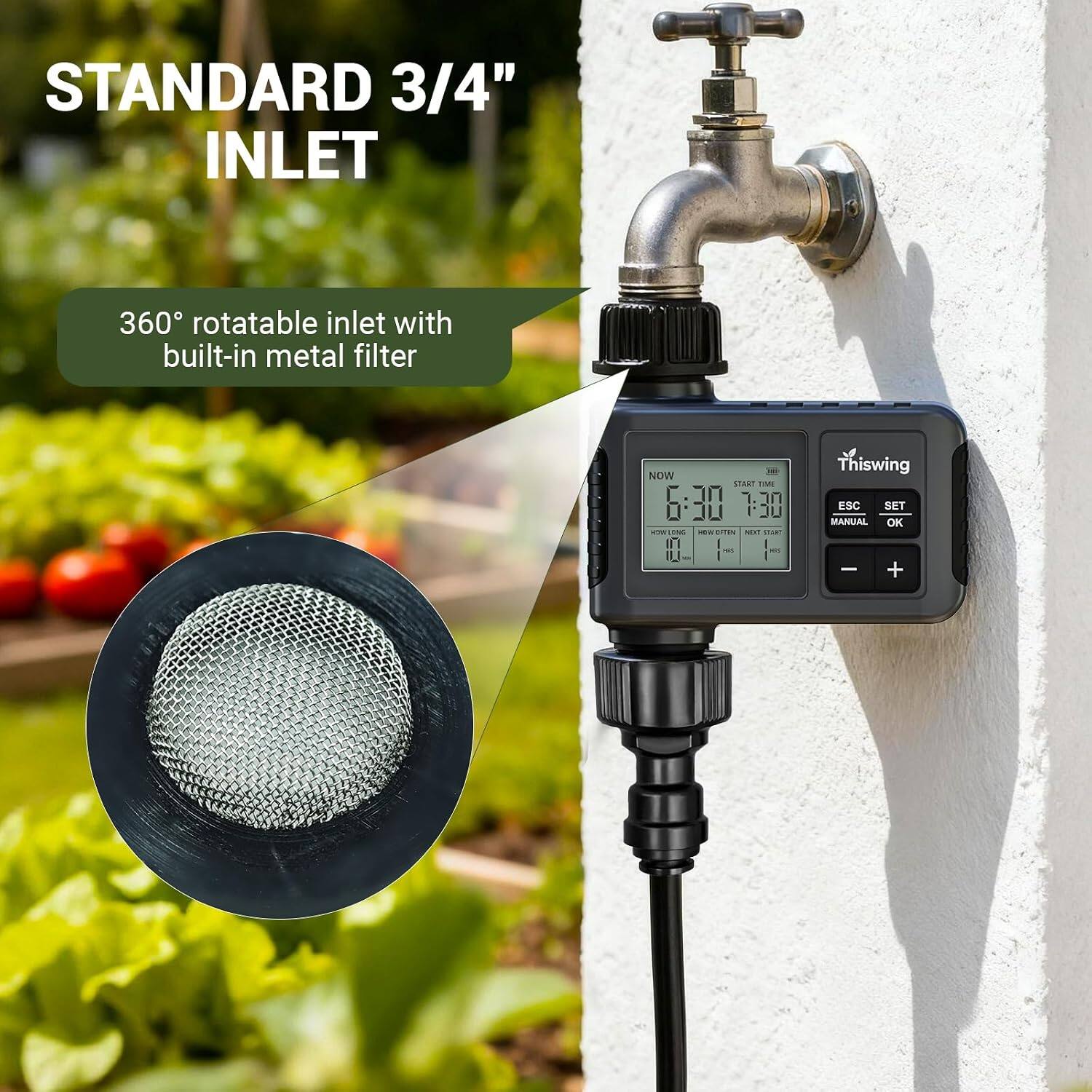STANDARD 3/4" INLET  
360° rotatable inlet with built-in metal filter  
NOW START TIME 6:30 1.10 UL you AM LONG HOIS citis NEXT ST DAT I 44  
Thiswing ESC SET MANUAL OK - +