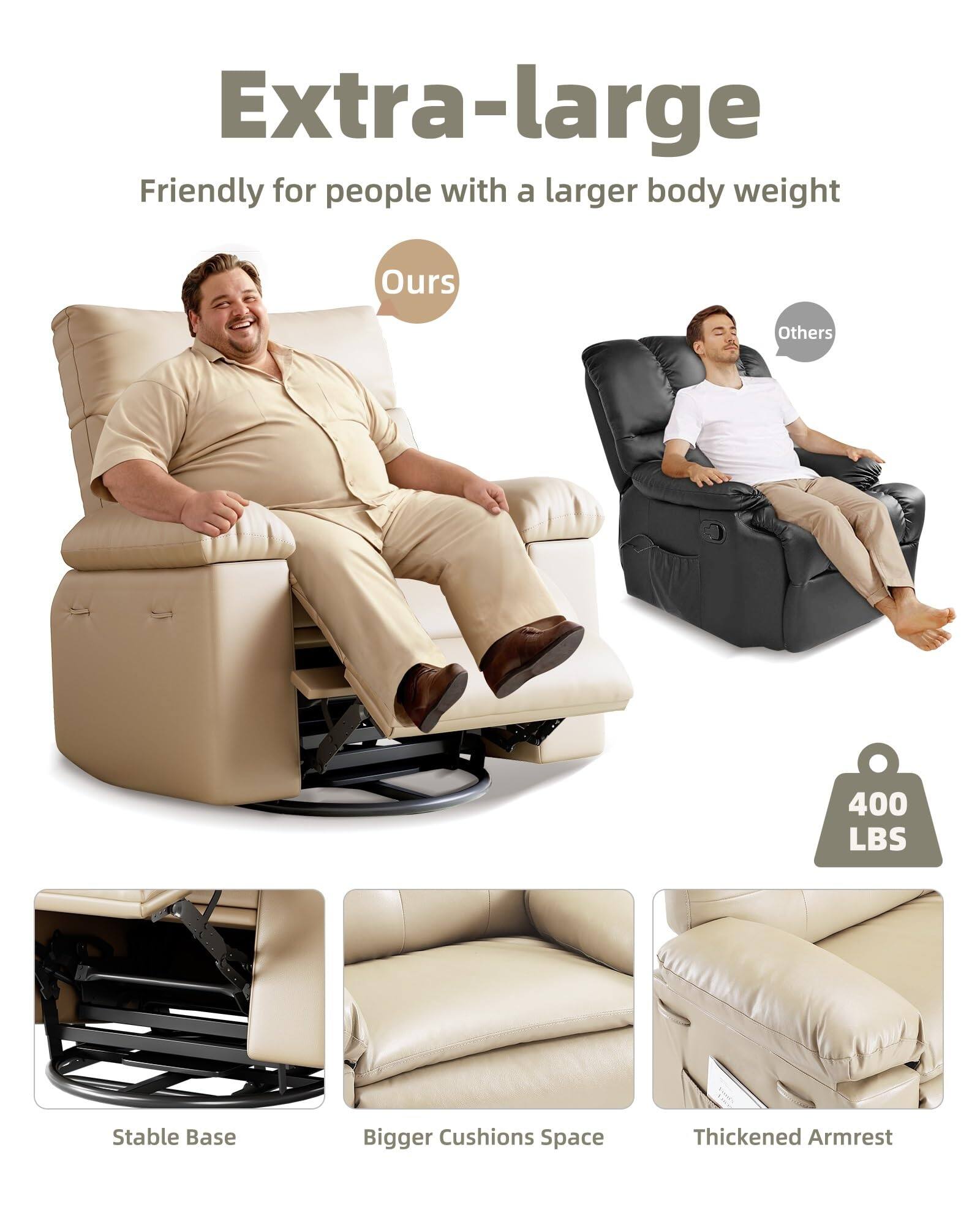 Extra-large  
Friendly for people with a larger body weight  

Ours  
Others  

400 LBS  

Stable Base  
Bigger Cushions Space  
Thickened Armrest