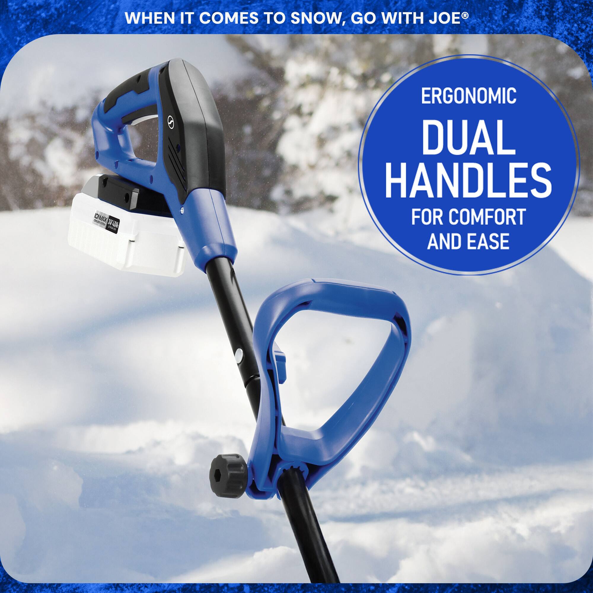 WHEN IT COMES TO SNOW, GO WITH JOE®

ERGONOMIC DUAL HANDLES FOR COMFORT AND EASE