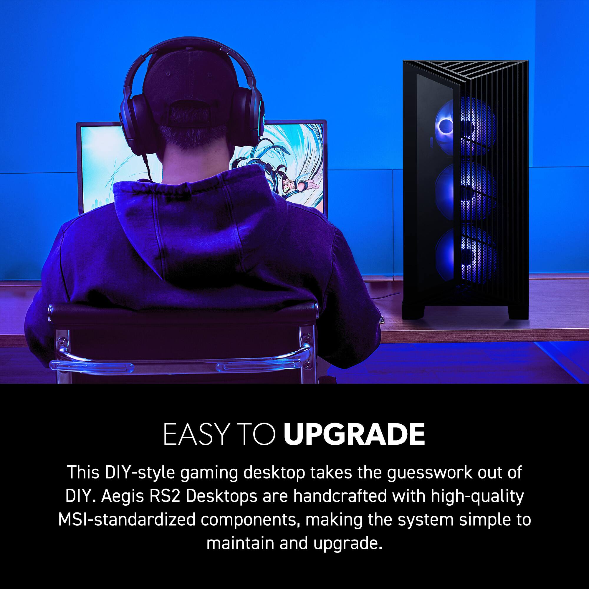 EASY TO UPGRADE

This DIY-style gaming desktop takes the guesswork out of DIY. Aegis RS2 Desktops are handcrafted with high-quality MSI-standardized components, making the system simple to maintain and upgrade.