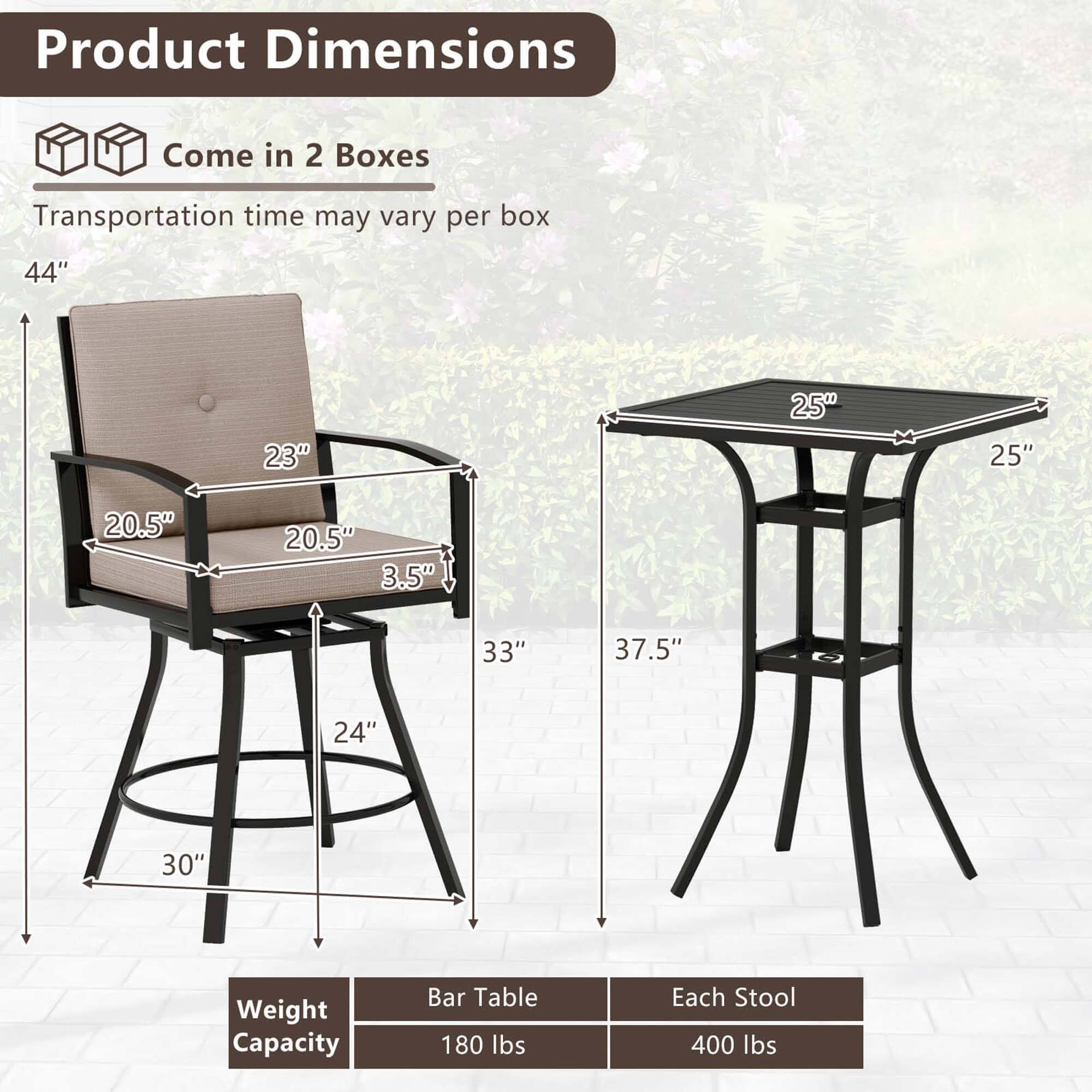 Product Dimensions:  
- Come in 2 Boxes  
- Transportation time may vary per box  

Dimensions:  
- Chair: 44" H x 23" W x 20.5" D x 3.5" Seat H  
- Table: 37.5" H x 25" W x 25" D  

Weight Capacity:  
- Bar Table: 180 lbs  
- Each Stool: 400 lbs
