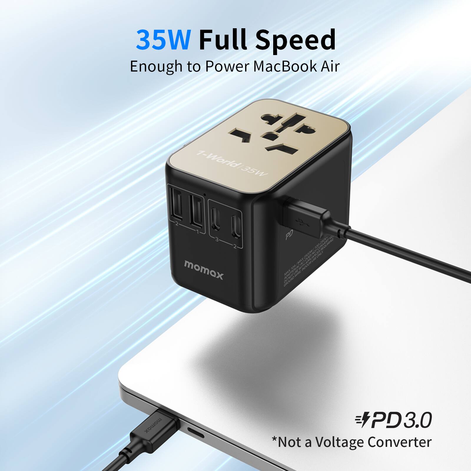 35W Full Speed
Enough to Power MacBook Air

1-World 35W

momax

PD3.0
*Not a Voltage Converter
