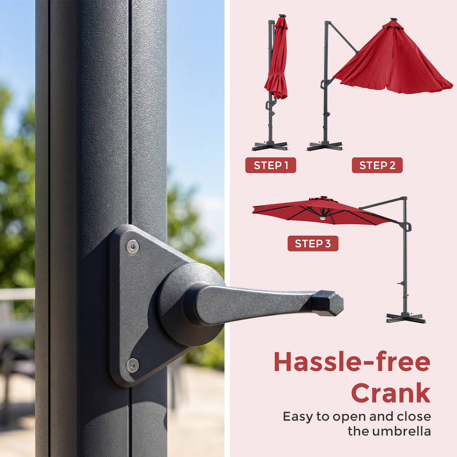 STEP 1  
STEP 2  
STEP 3  

Hassle-free Crank  
Easy to open and close the umbrella