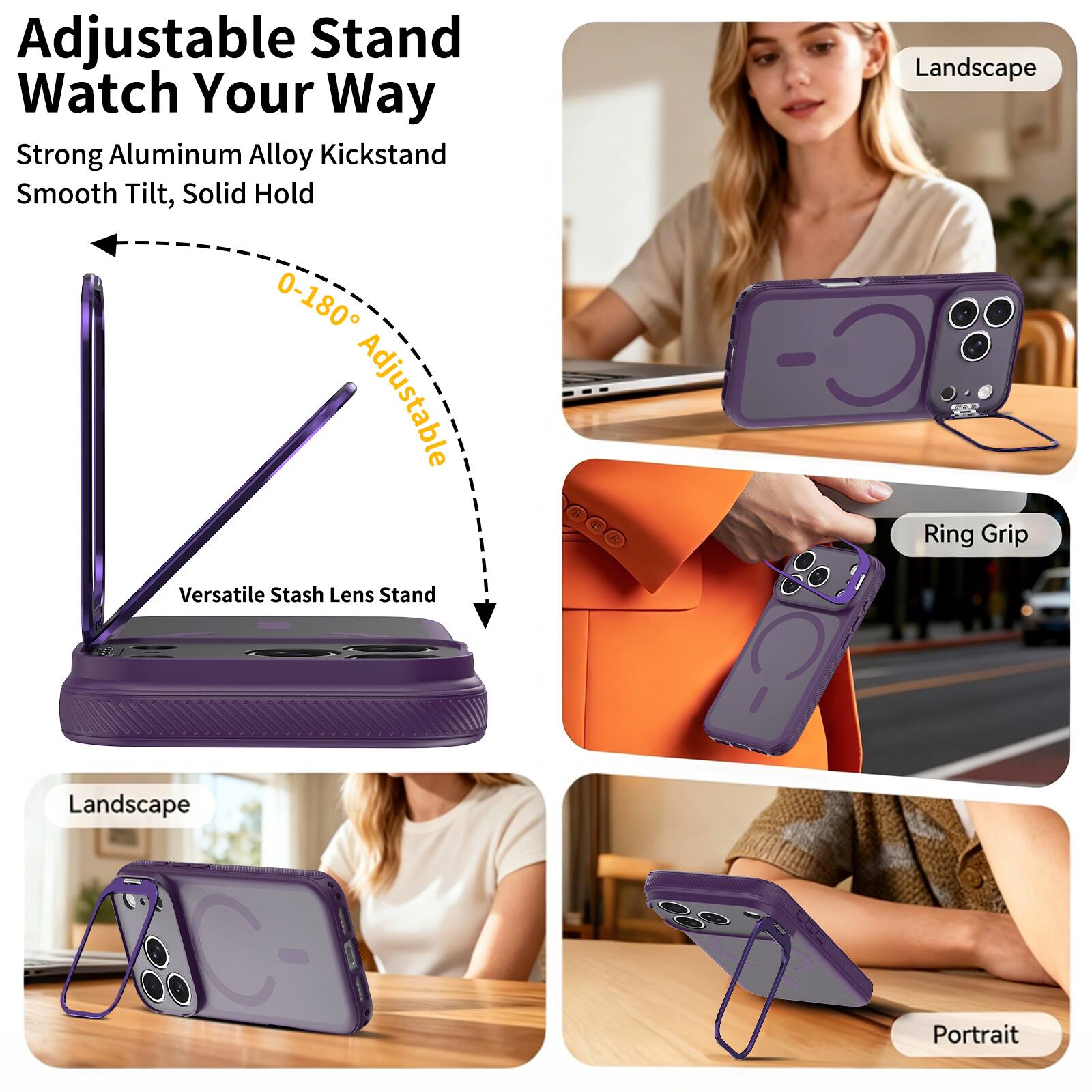 Adjustable Stand Watch Your Way  
Strong Aluminum Alloy Kickstand  
Smooth Tilt, Solid Hold  
0-180° Adjustable  
Versatile Stash Lens Stand  
Landscape  
Ring Grip  
Landscape  
Portrait