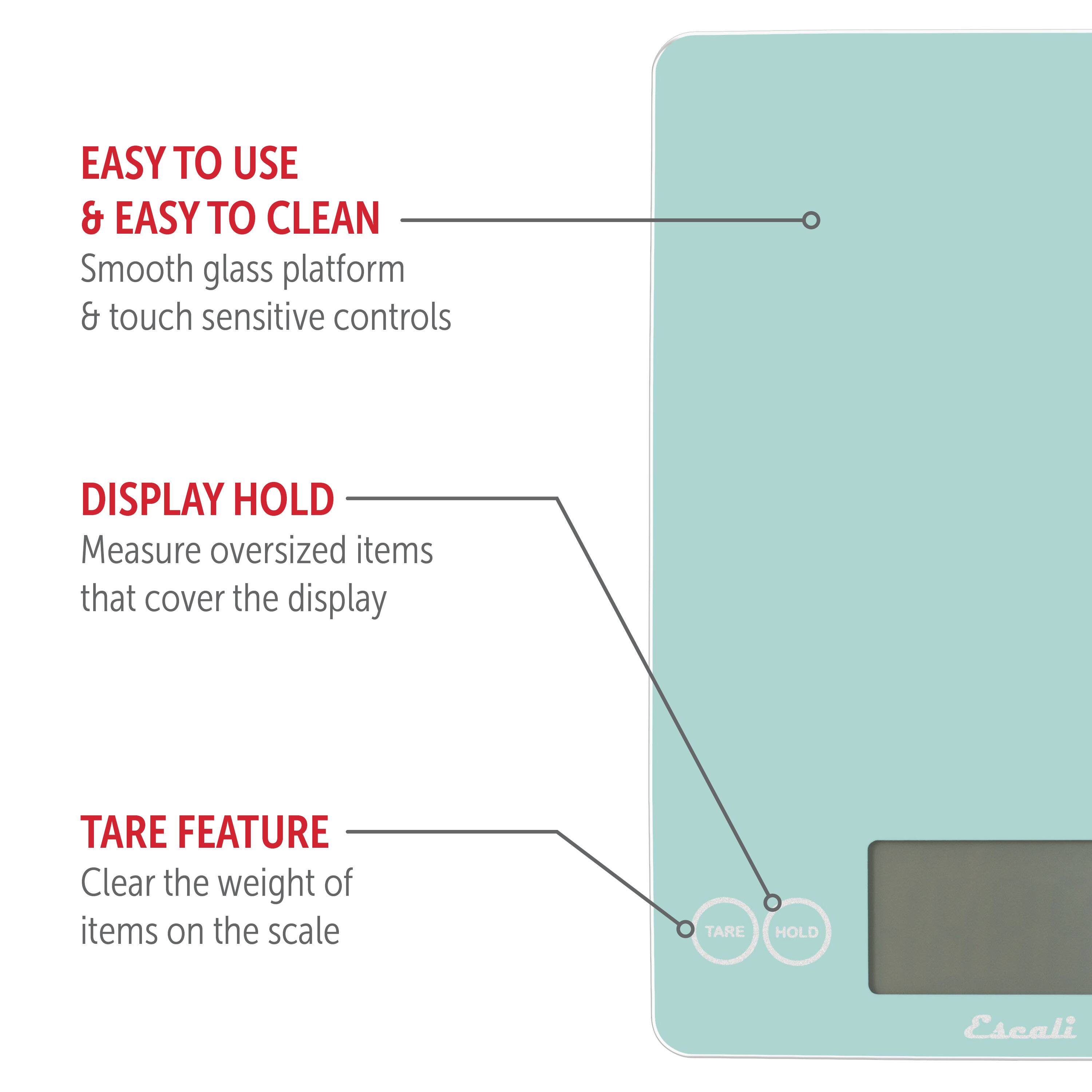 EASY TO USE & EASY TO CLEAN: Smooth glass platform & touch sensitive controls
DISPLAY HOLD: Measure oversized items that cover the display
TARE FEATURE: Clear the weight of items on the scale
TARE HOLD: Escali