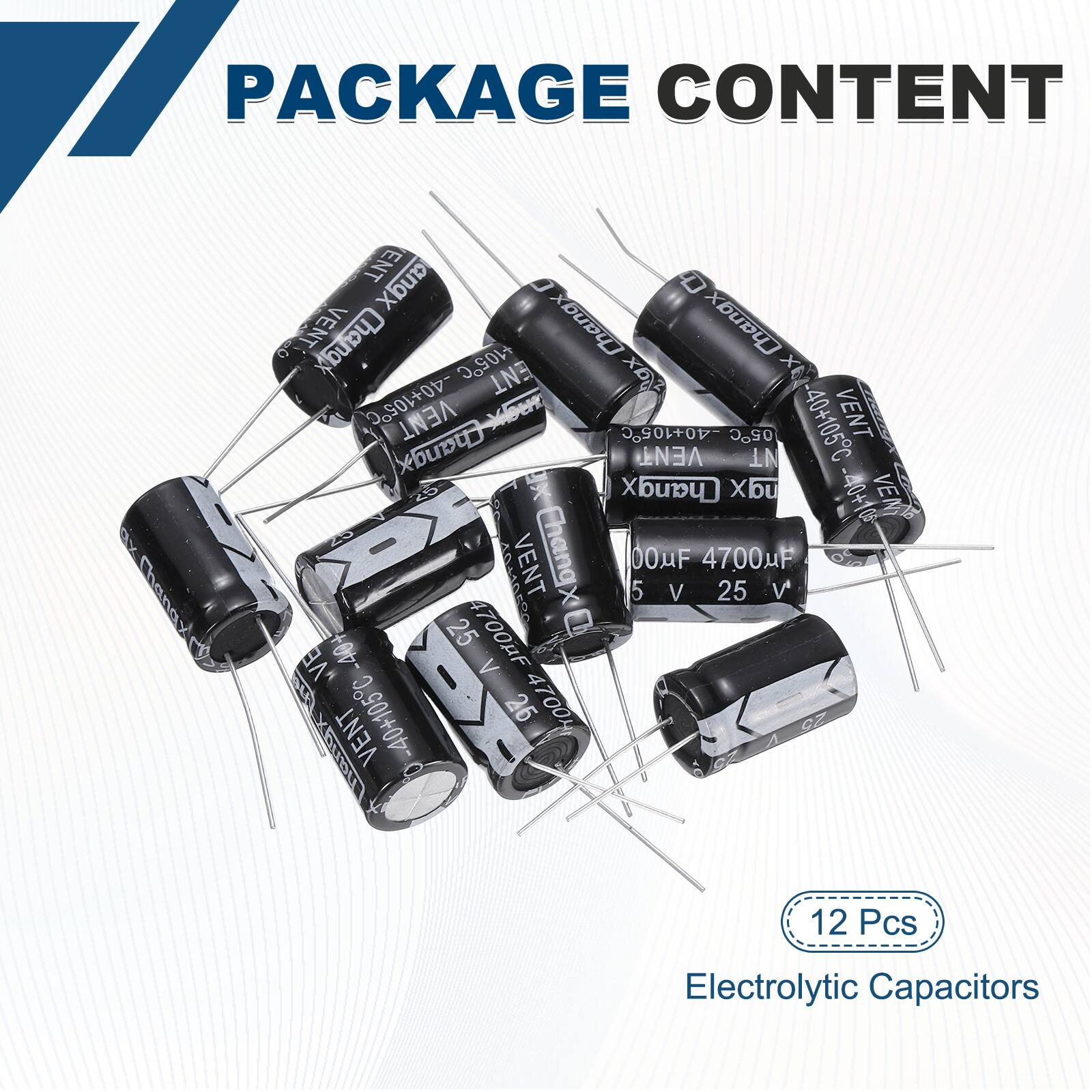 PACKAGE CONTENT

- 12 Pcs Electrolytic Capacitors

- 4700uF 25 V

- 40+105C

- 40+106C

- 40+105C

- 40+106C

- 40+105C

- 40+106C

- 40+105C

- 40+106C

- 40+105C

- 40+106C

- 40+105C