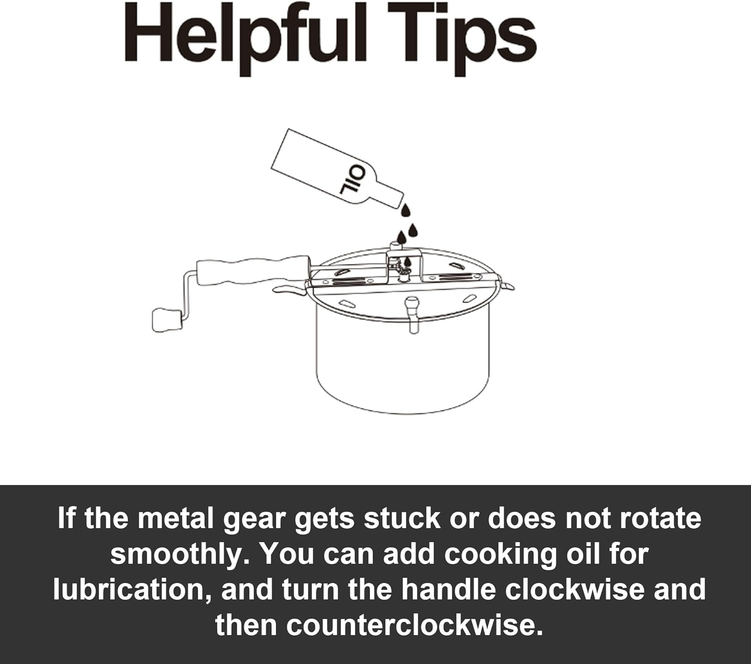 Helpful Tips

If the metal gear gets stuck or does not rotate smoothly. You can add cooking oil for lubrication, and turn the handle clockwise and then counterclockwise.
