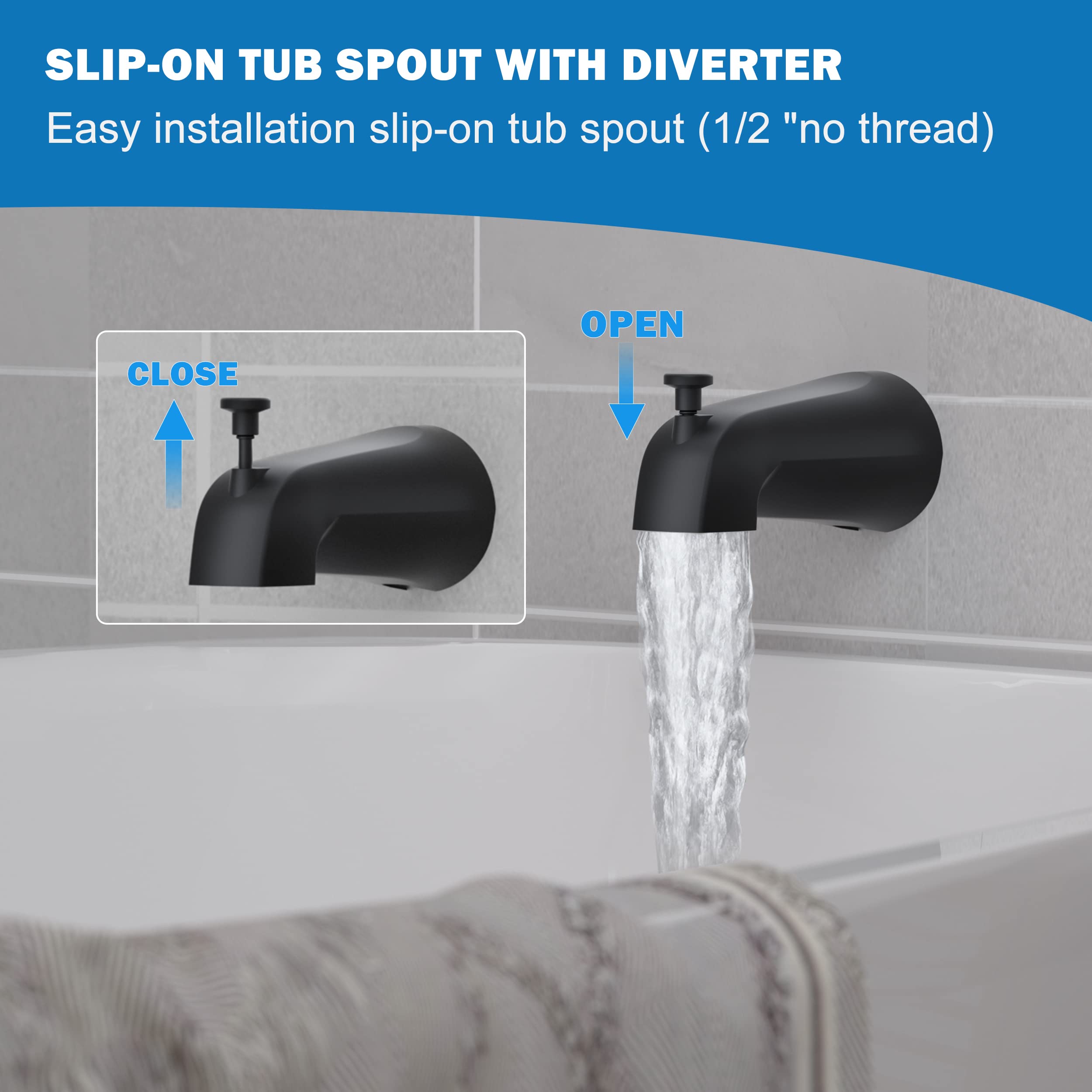 SLIP-ON TUB SPOUT WITH DIVERter  
Easy installation slip-on tub spout (1/2" no thread)  

CLOSE  
OPEN