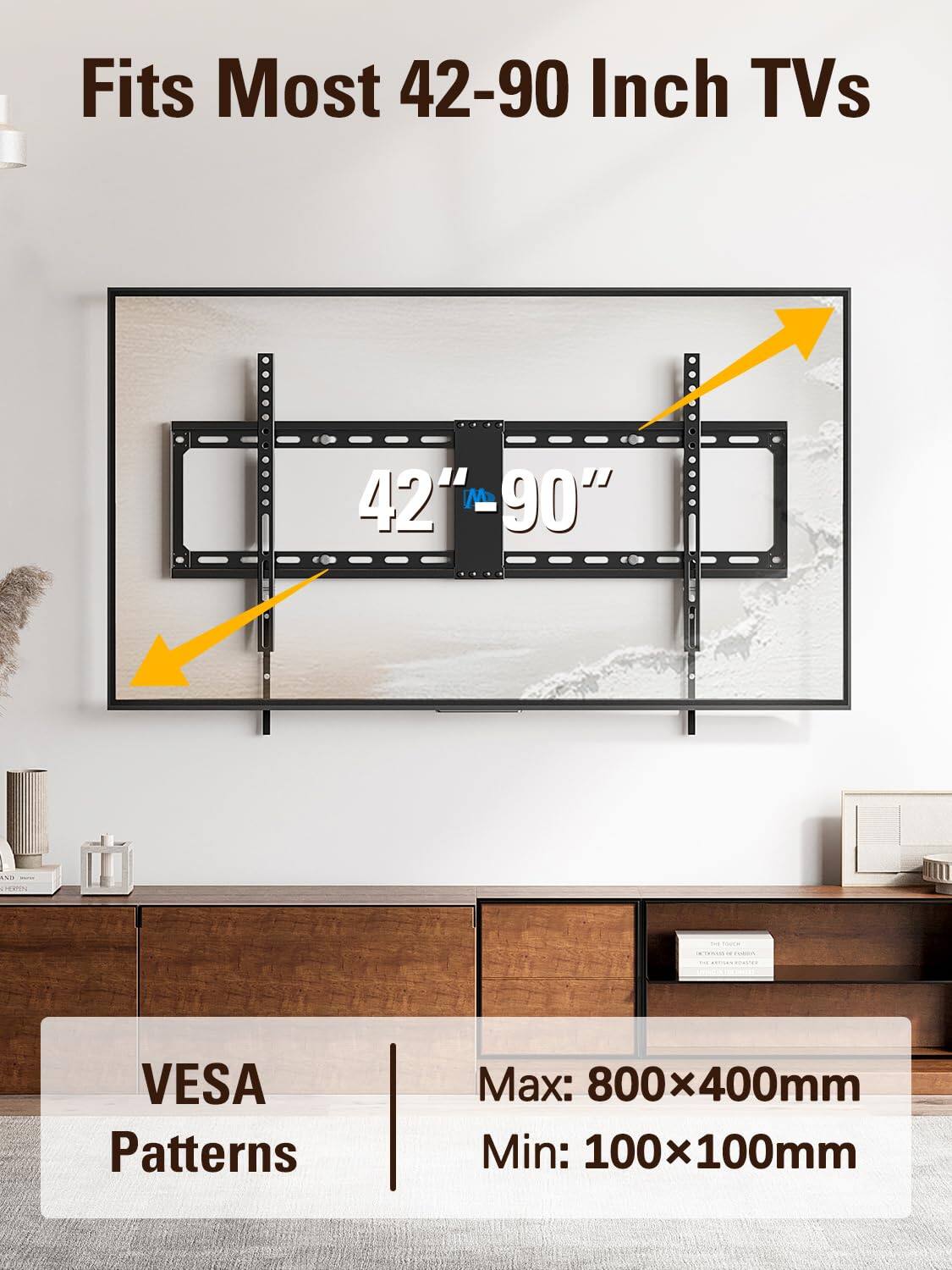 Fits Most 42-90 Inch TVs

42" 90"

VESA Patterns

Max: 800x400mm
Min: 100x100mm