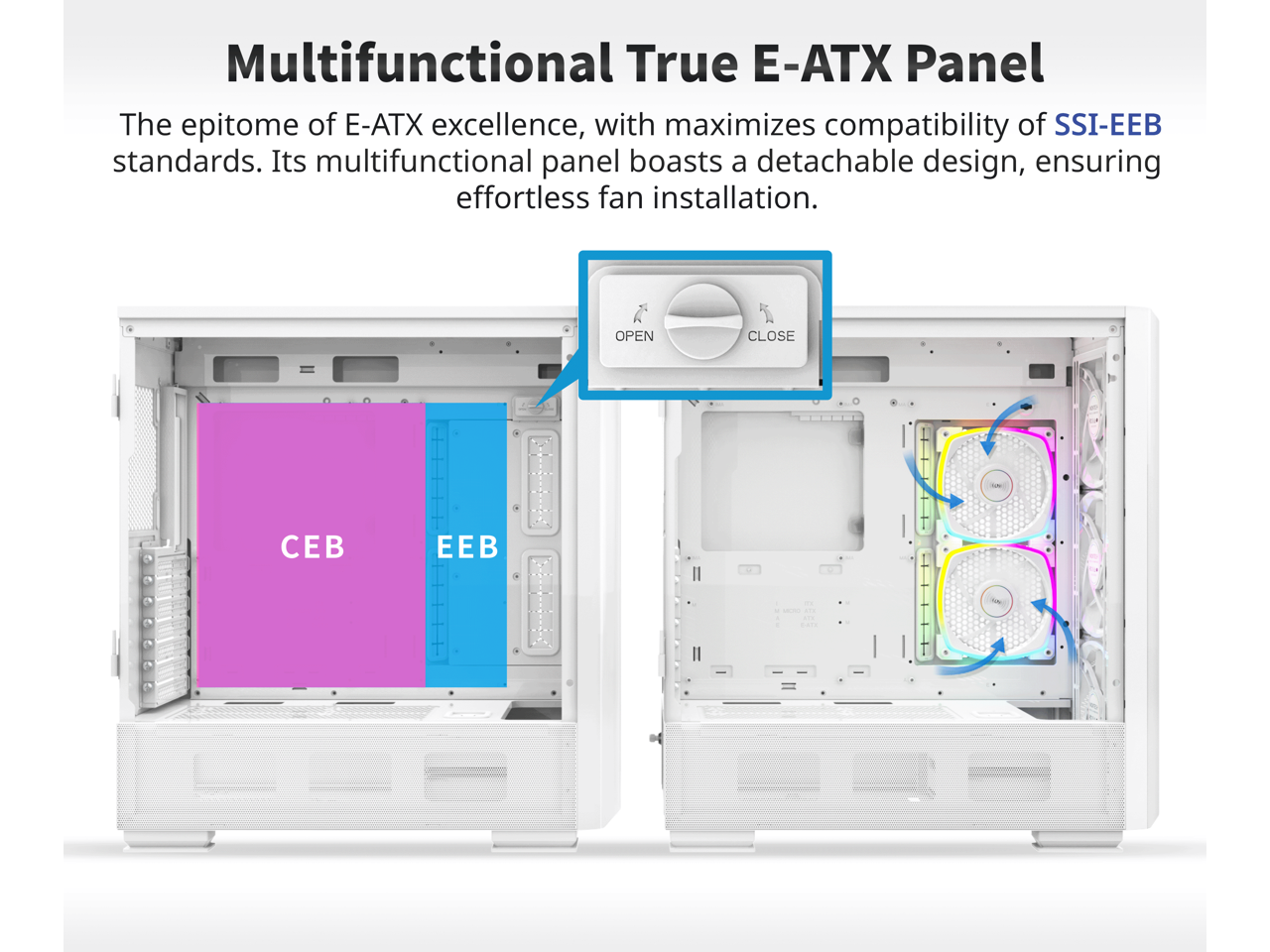 Multifunctional True E-ATX Panel

The epitome of E-ATX excellence, with maximizes compatibility of SSI-EEB standards. Its multifunctional panel boasts a detachable design, ensuring effortless fan installation.

OPEN CLOSE

CEB EEB