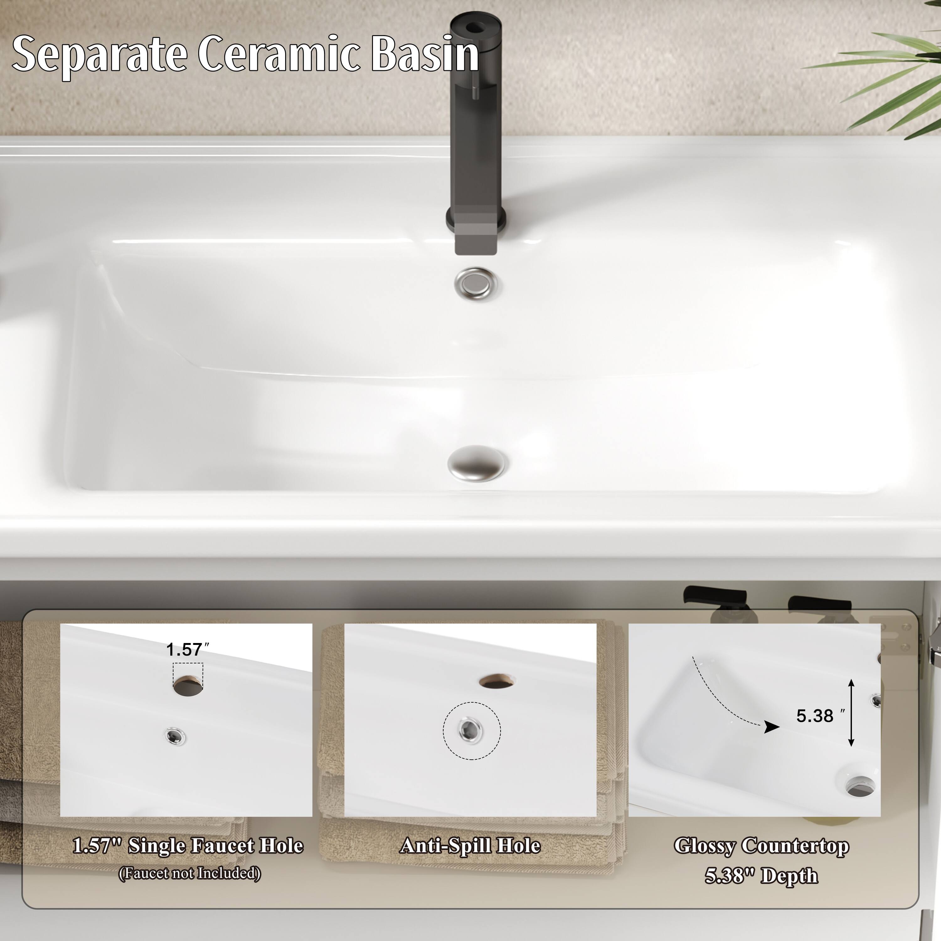 Separate Ceramic Basin  
1.57" Single Faucet Hole (Faucet not Included)  
Anti-Spill Hole  
Glossy Countertop  
5.38" Depth