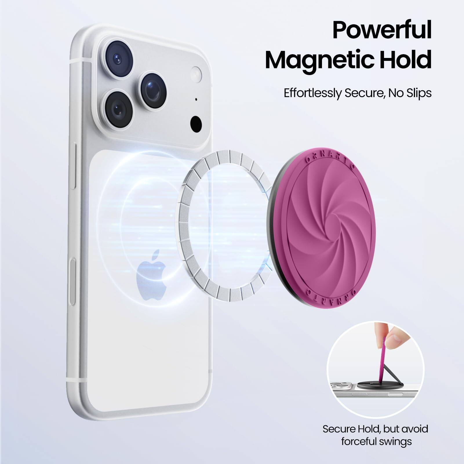 Powerful Magnetic Hold  
Effortlessly Secure, No Slips  

Secure Hold, but avoid forceful swings