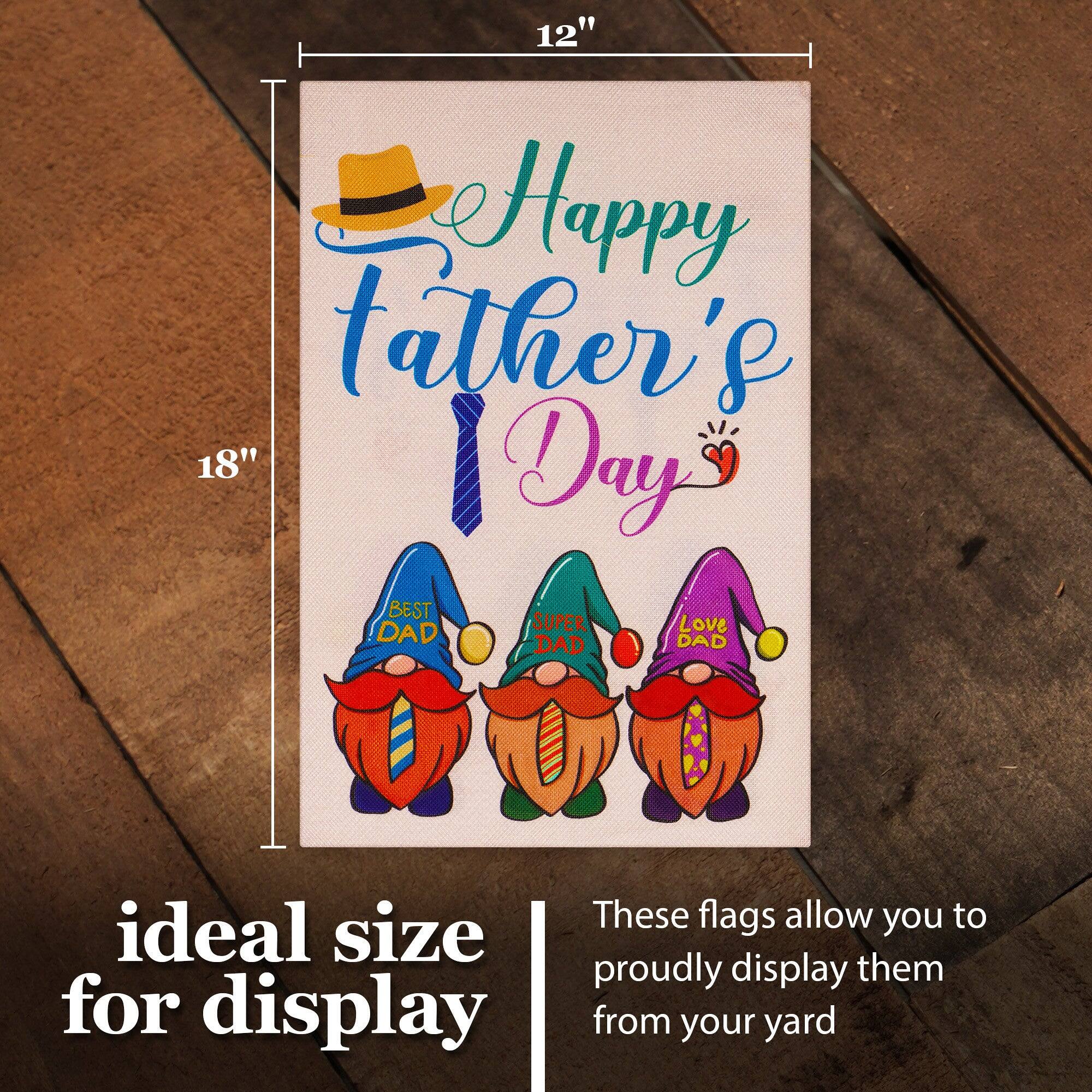 12" Happy Father's Day  
BEST SUPER Love DAD DAD DAD  

ideal size for display  

These flags allow you to proudly display them from your yard