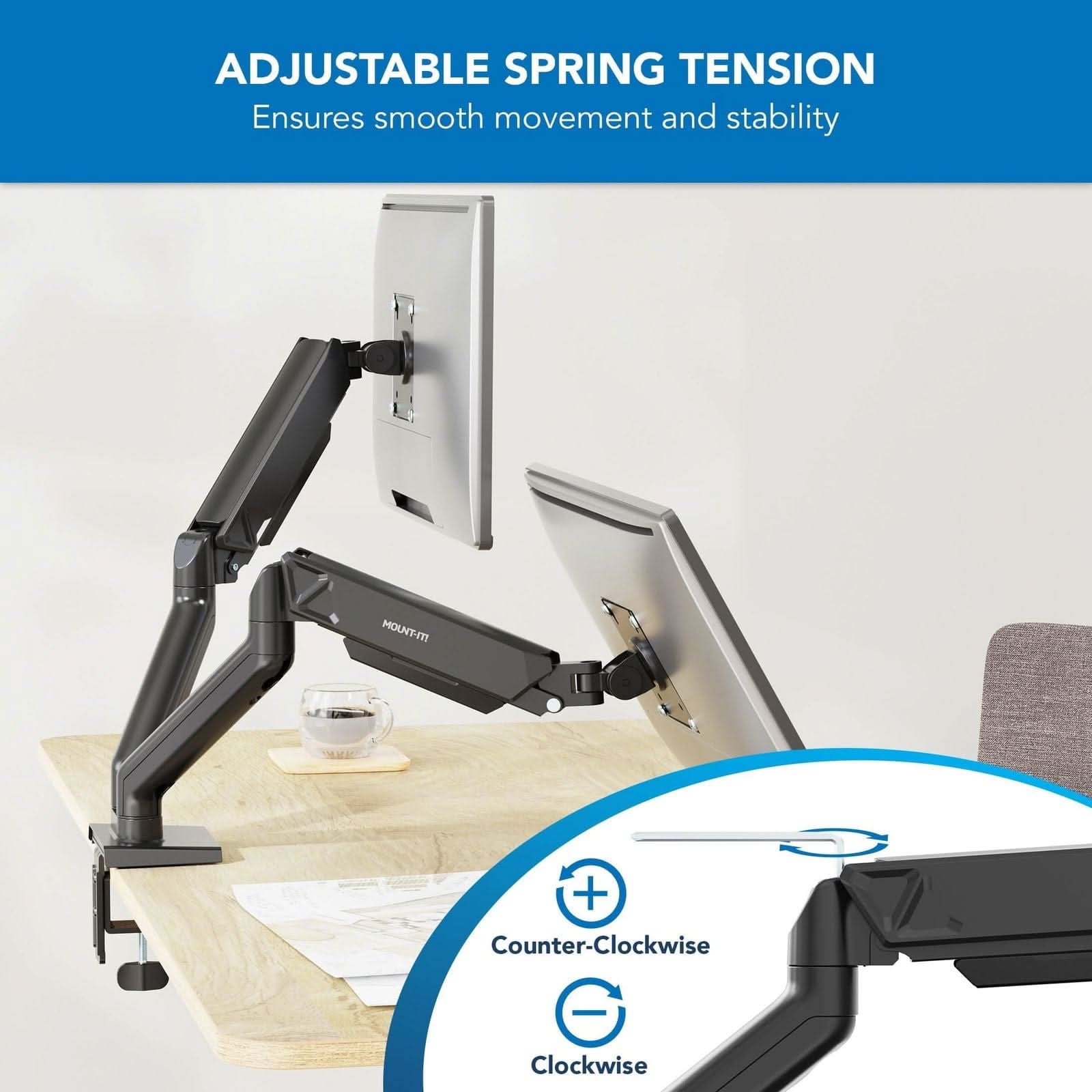 ADJUSTABLE SPRING TENSION  
Ensures smooth movement and stability  

MOUNT-IT +  

Counter-Clockwise  
Clockwise
