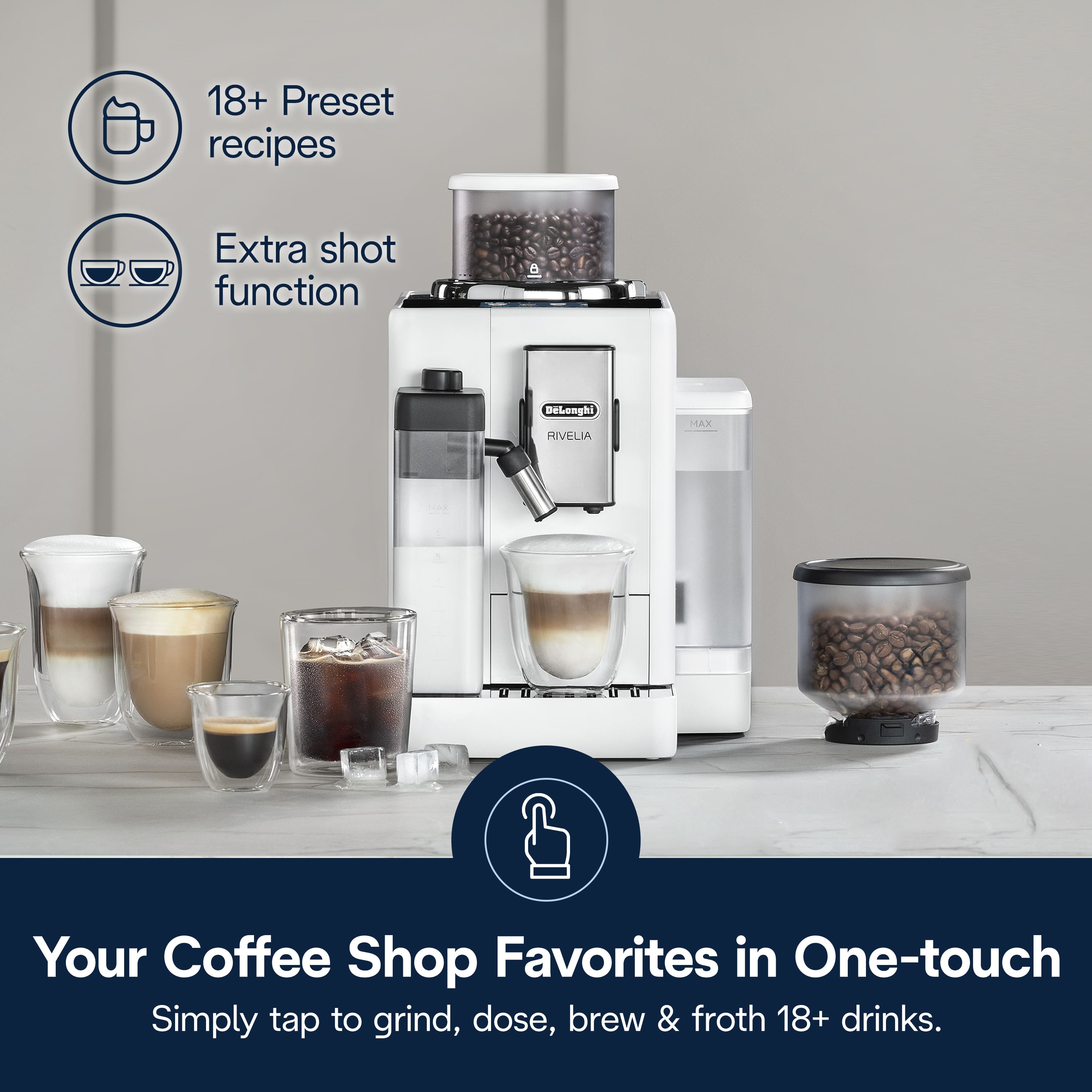 18+ Preset recipes Extra shot function 5 Debengh RIVELIA MAX Your Coffee Shop Favorites in One-touch Simply tap to grind, dose, brew & froth 18+ drinks.