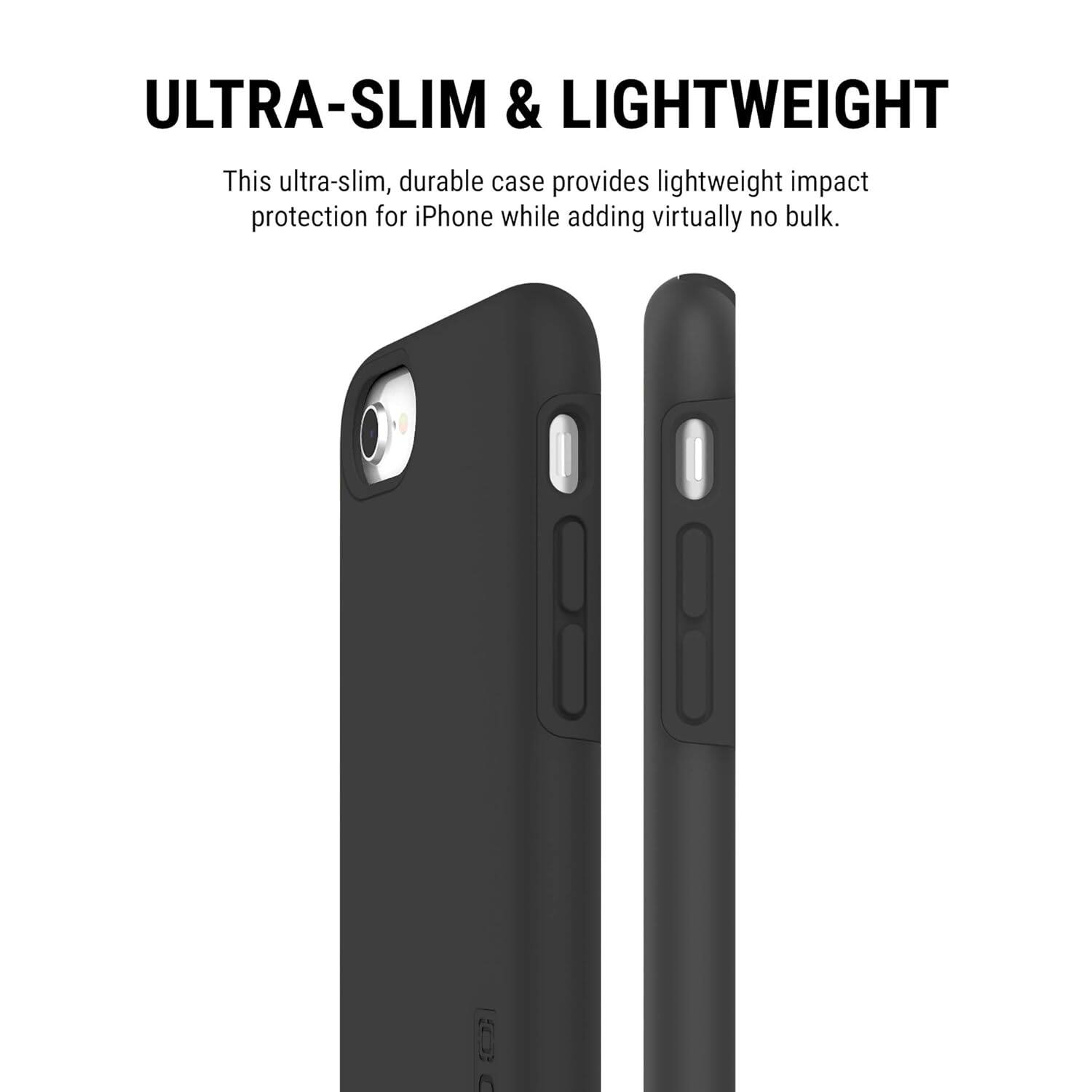 ULTRA-SLIM & LIGHTWEIGHT

This ultra-slim, durable case provides lightweight impact protection for iPhone while adding virtually no bulk.