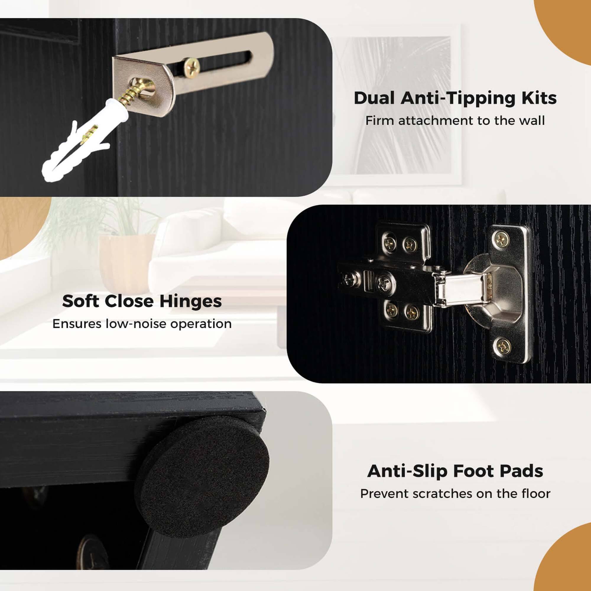 - Dual Anti-Tipping Kits
  - Firm attachment to the wall

- Soft Close Hinges
  - Ensures low-noise operation

- Anti-Slip Foot Pads
  - Prevent scratches on the floor