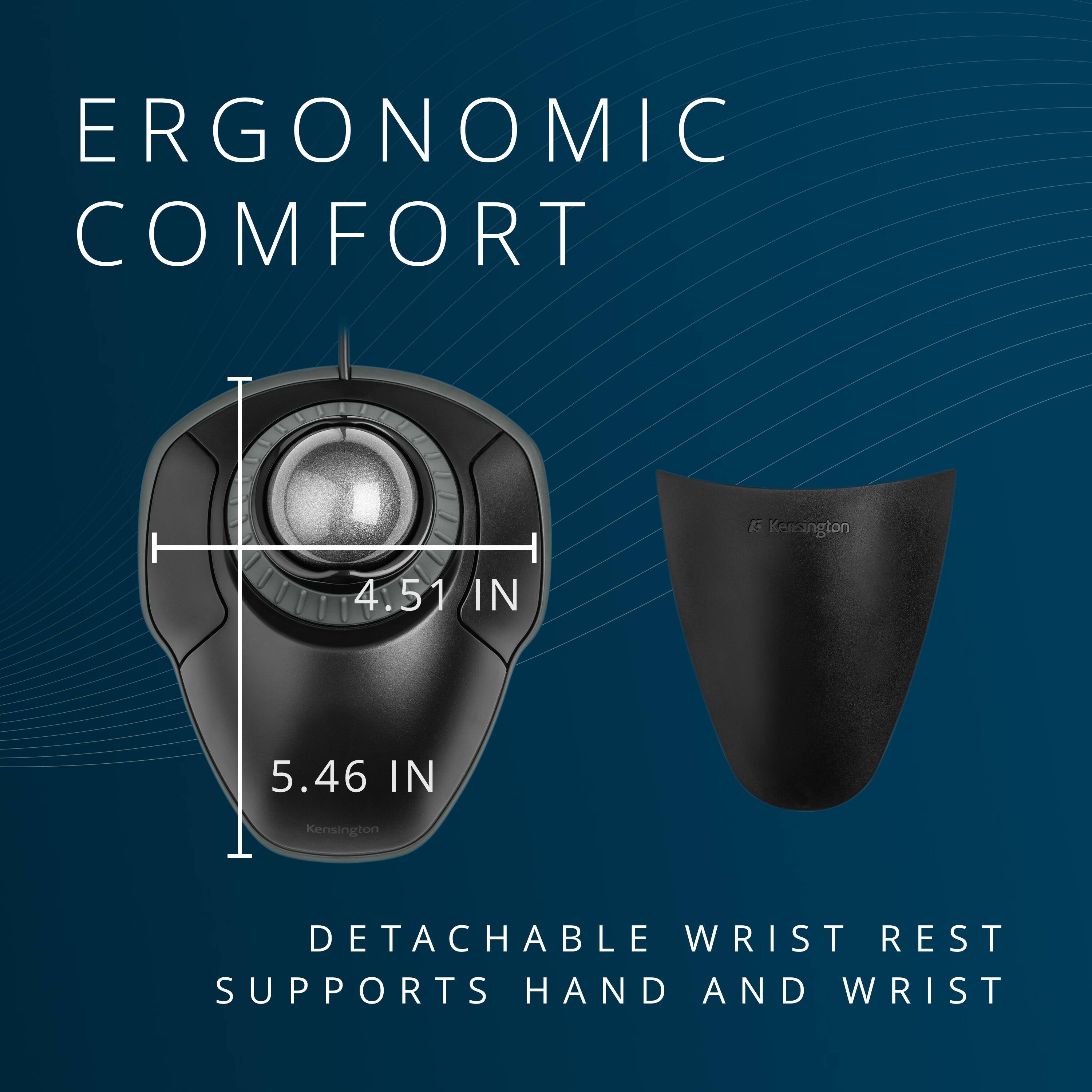 ERGONOMIC COMFORT  
Kensington  
4.51 IN  
5.46 IN  
DETACHABLE WRIST REST SUPPORTS HAND AND WRIST