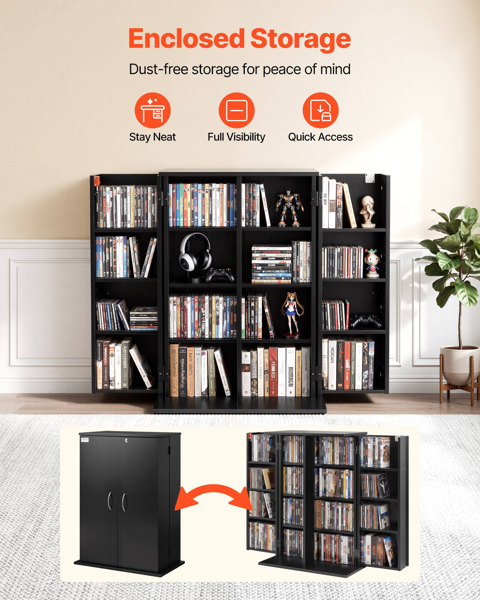 Enclosed Storage  
Dust-free storage for peace of mind  
Stay Neat  
Full Visibility  
Quick Access
