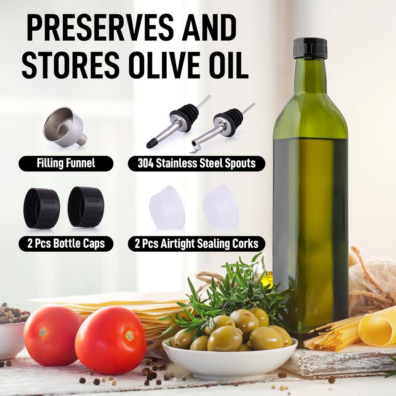 PRESERVES AND STORES OLIVE OIL

- Filling Funnel
- 304 Stainless Steel Spouts
- 2 Pcs Bottle Caps
- 2 Pcs Airtight Sealing Corks
