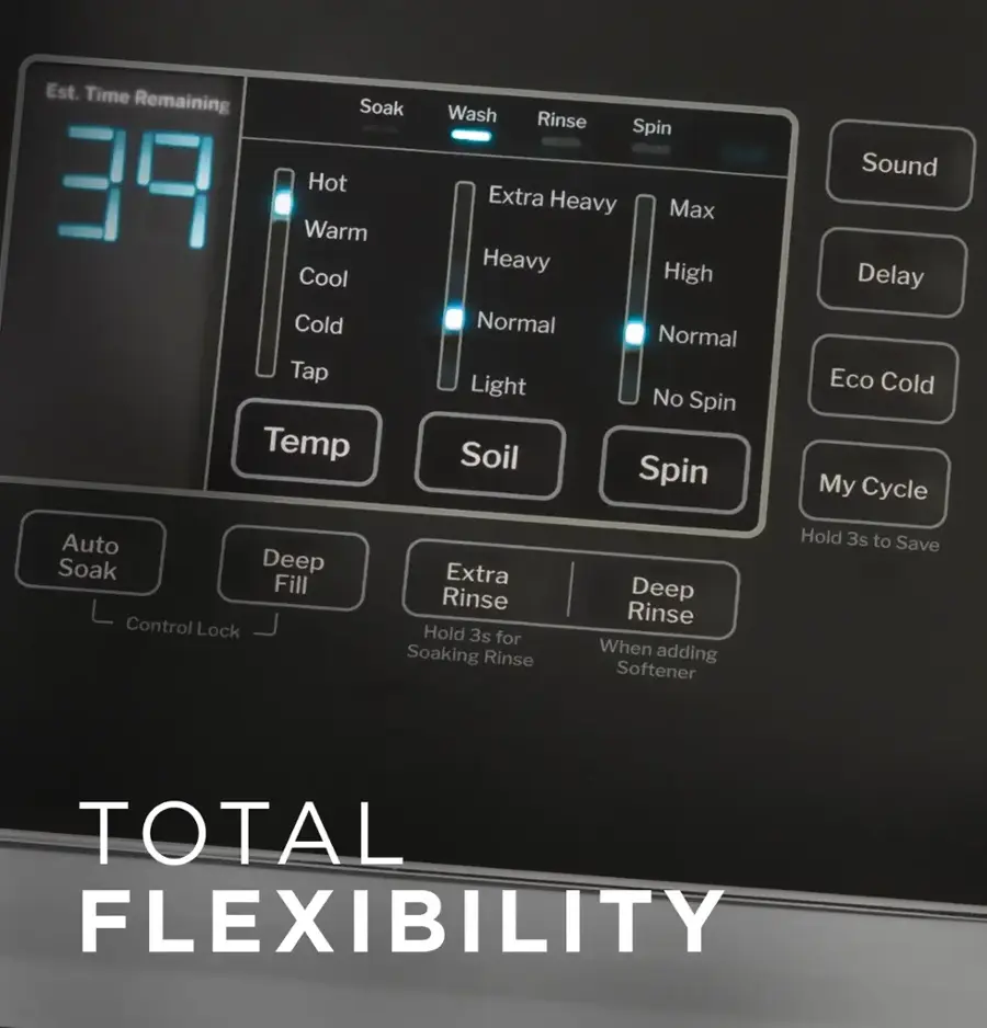 Total Flexibility:

* Est. Time Remaining
* Soak (39)
* Hot (Warm)
* Cool
* Cold
* Tap (Temperature)
* Wash
* Rinse
* Spin
* Extra Heavy
* Max Heavy
* High
* Normal
* Normal
* Light
* No Spin
* Soil
* Spin
* Sound
* Delay
* Eco Cold
* My Cycle
* Auto
* Soak
* Deep Fill
* Control Lock
* Extra Rinse
* Hold 3s for Soaking
* Rinse
* Deep Rinse
