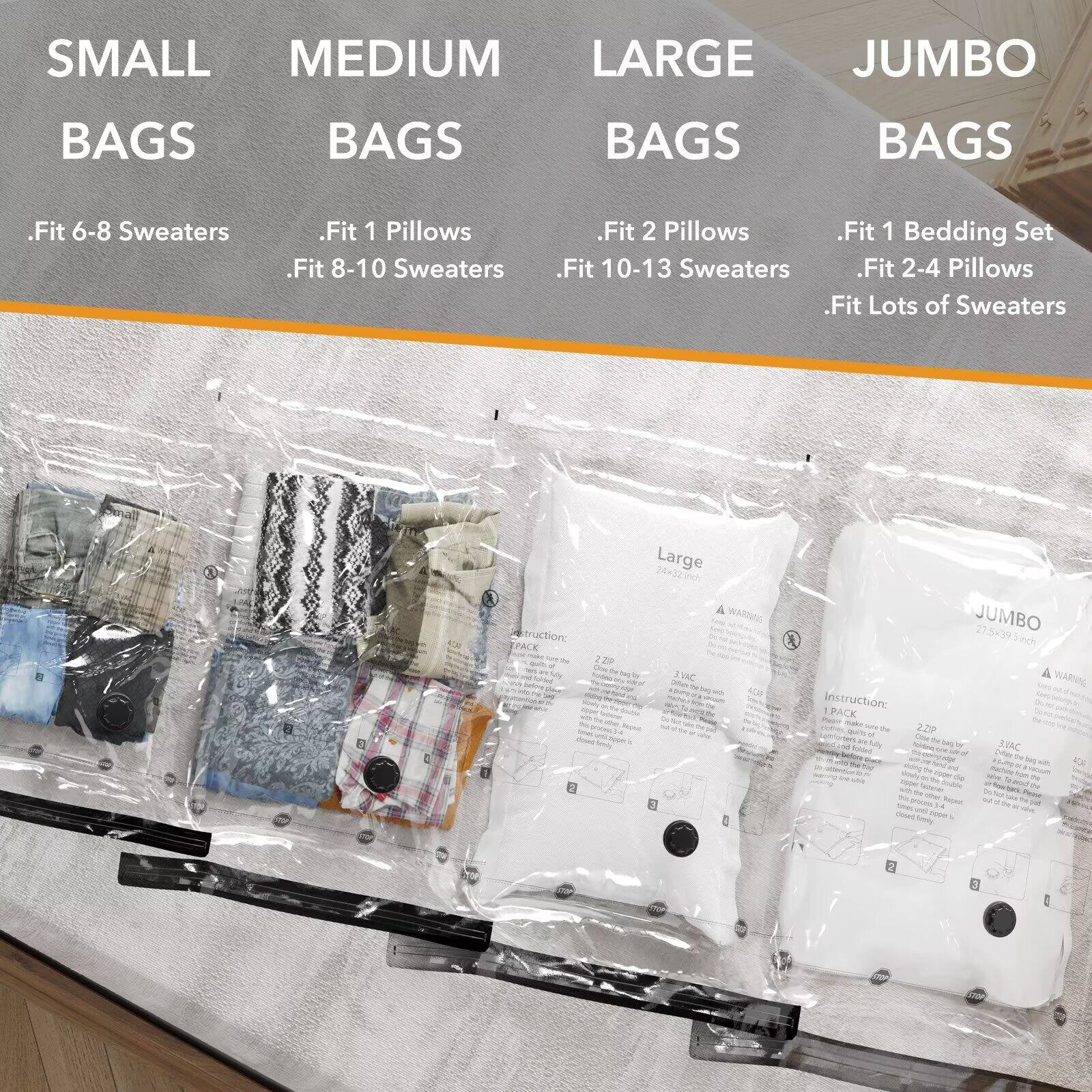 SMALL BAGS  
- Fit 6-8 Sweaters  

MEDIUM BAGS  
- Fit 1 Pillow  
- Fit 8-10 Sweaters  

LARGE BAGS  
- Fit 2 Pillows  
- Fit 10-13 Sweaters  

JUMBO BAGS  
- Fit 1 Bedding Set  
- Fit 2-4 Pillows  
- Fit Lots of Sweaters  

Large  
- 24m32 lch  
- A WARNAG 1 ac  
- 4CM  
- X JUMBO 27.5+39 ich A WARNN  

Instruction:  
- PACK Pa  
- 2.0F  
- SAC Kunad Dia o  
- Nad  
- ACE T sng oe  
- Tu toe  
- t  
- 1 sI 14  
- Soily
