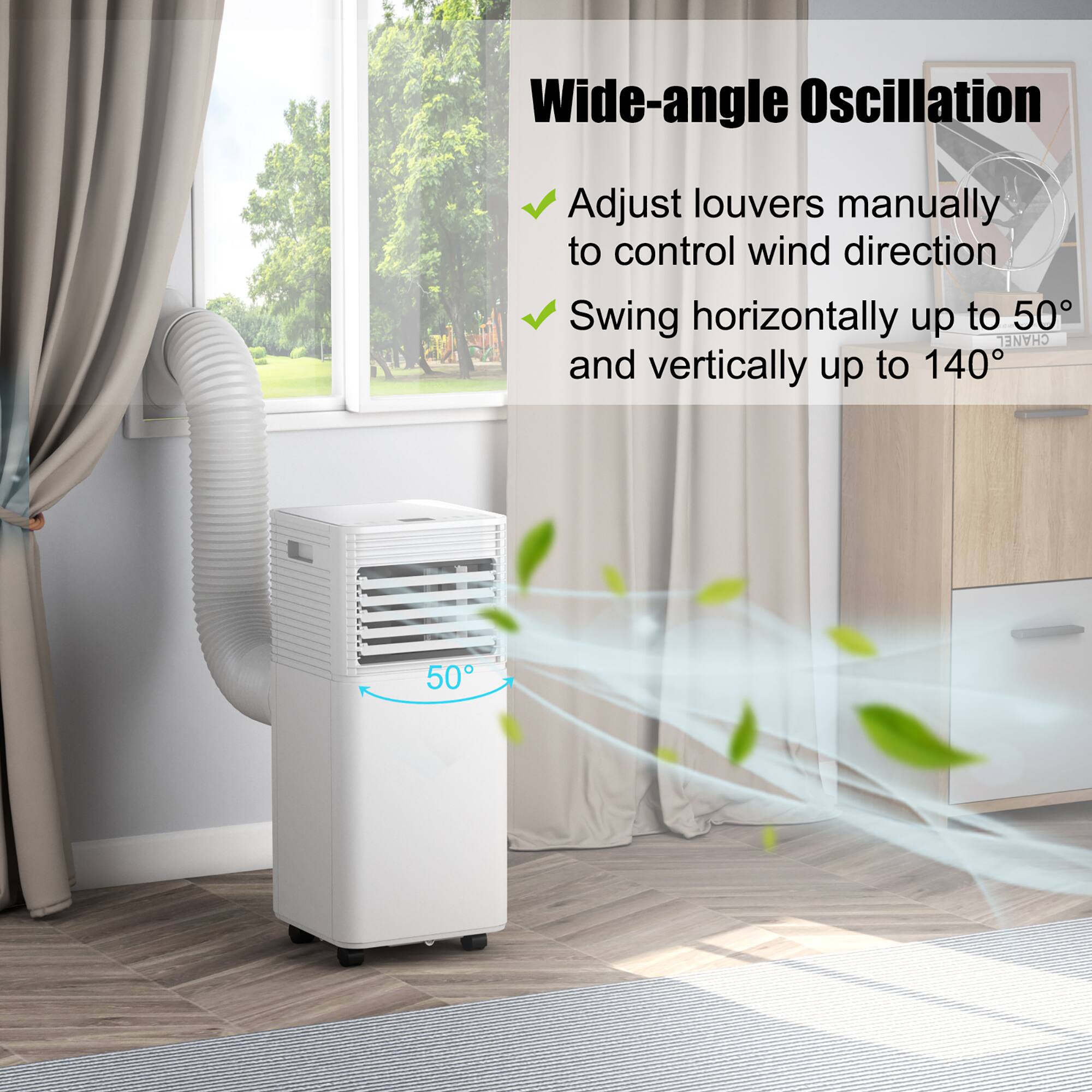 Wide-angle Oscillation: Adjust louvers manually to control wind direction. Swing horizontally up to 50 degrees and vertically up to 140 degrees.