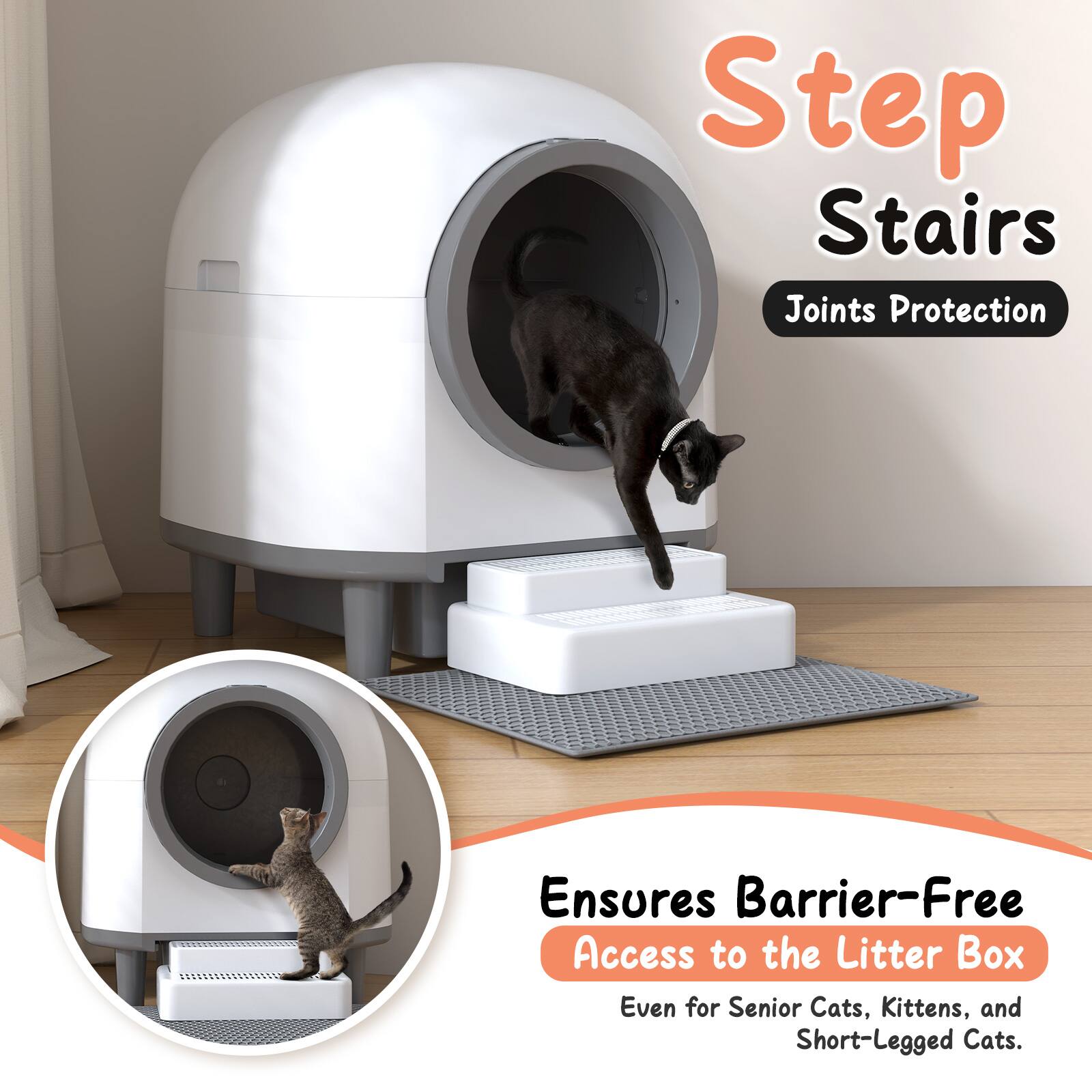Step Stairs
Joints Protection
Ensures Barrier-Free Access to the Litter Box
Even for Senior Cats, Kittens, and Short-Legged Cats.