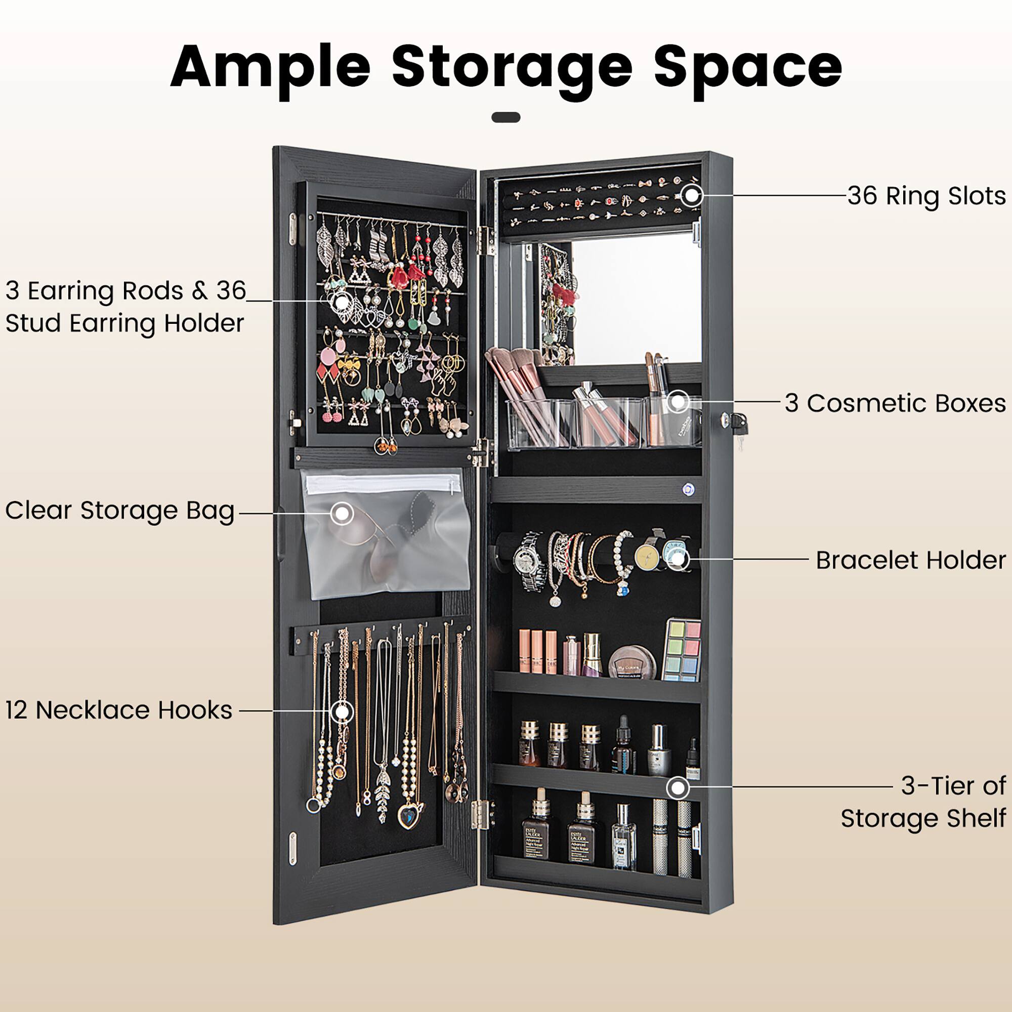Ample Storage Space

- 36 Ring Slots
- 3 Earring Rods & 36 Stud Earring Holder
- 3 Cosmetic Boxes
- Clear Storage Bag
- Bracelet Holder
- 12 Necklace Hooks
- 3-Tier of Storage Shelf