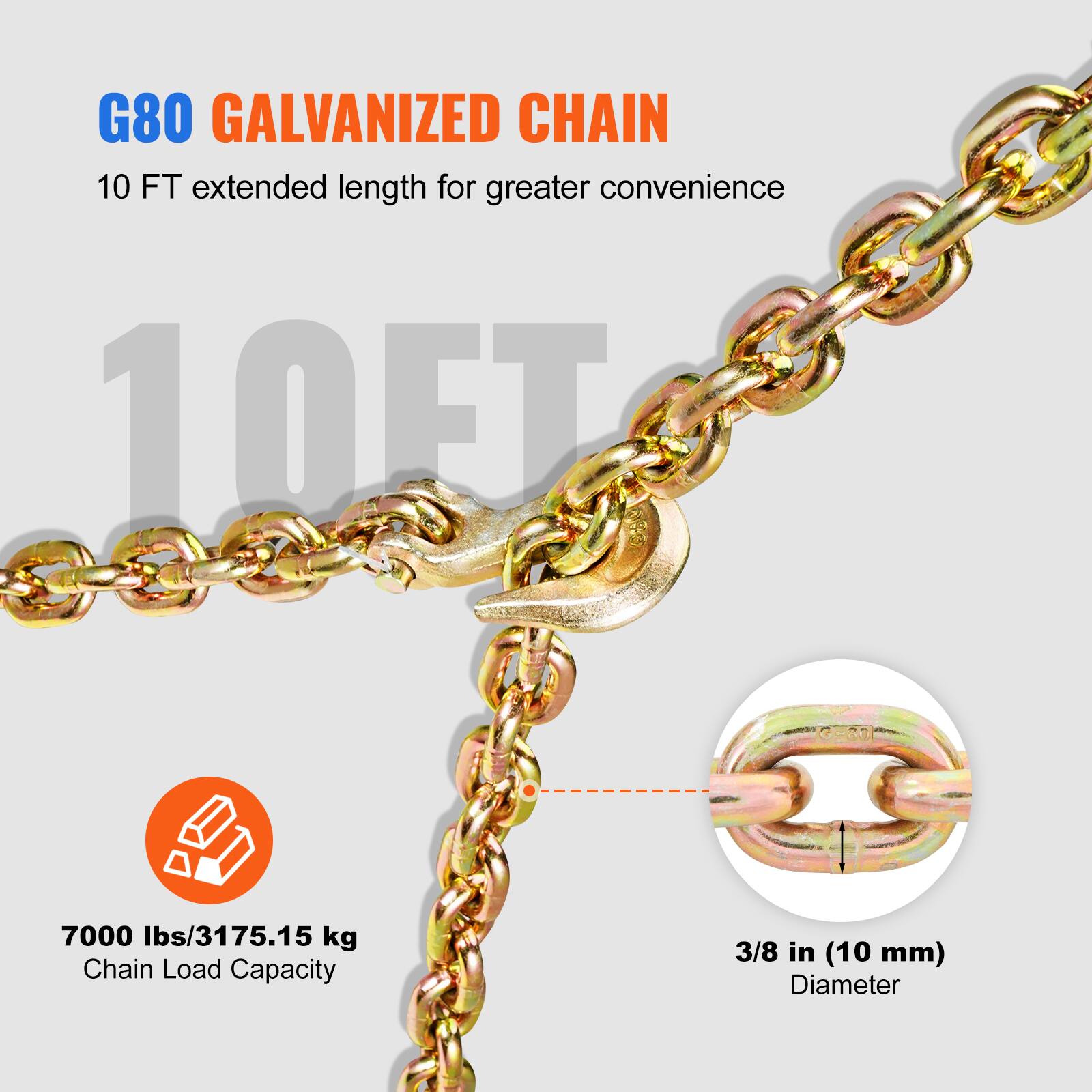 G80 GALVANIZED CHAIN  
10 FT extended length for greater convenience  

7000 lbs/3175.15 kg Chain Load Capacity  
3/8 in (10 mm) Diameter
