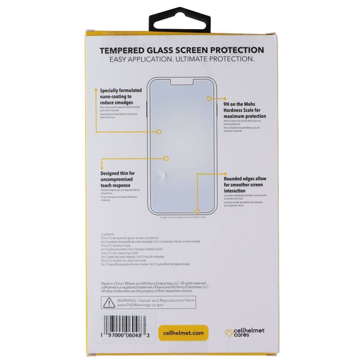 TEMPERED GLASS SCREEN PROTECTION EASY APPLICATION. ULTIMATE PROTECTION. Specially formulated nano-coating to reduce smudges. 9H on the Mohs Hardness Scale for maximum protection. Designed thin for uncompromised touch response. Rounded edges allow for smoother screen interaction. Contents: One (1) tempered glass screen protector. One (1) alcohol wipe. One (1) dry cleaning cloth. One (1) sticker for dust removal. Made in China. Kane and McHenry Enterprises, LLC. All rights reserved. cellhelmet is a registered trademark of Kane and McHenry Enterprises, LLC. All other trademarks are the property of their respective owners. WARNING: Cancer and Reproductive Harm.