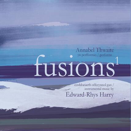Annabel Thwaite
yn perfformio / performs
fusions 1
cerddoriaeth offerynnol gan / instrumental music by
Edward-Rhys Harry