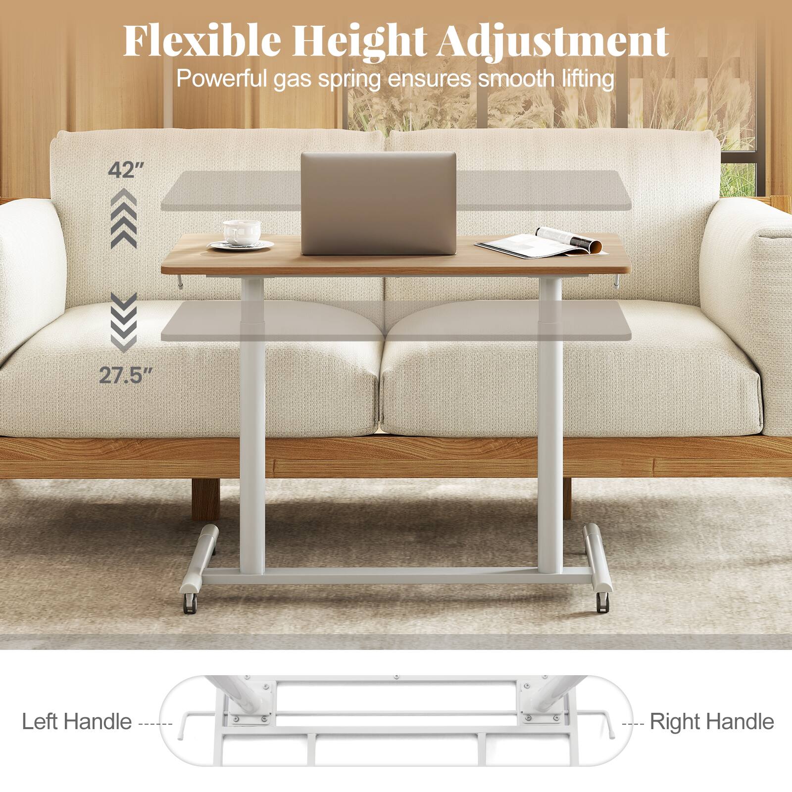 Flexible Height Adjustment  
Powerful gas spring ensures smooth lifting  

42"  
27.5"  

Left Handle  
Right Handle