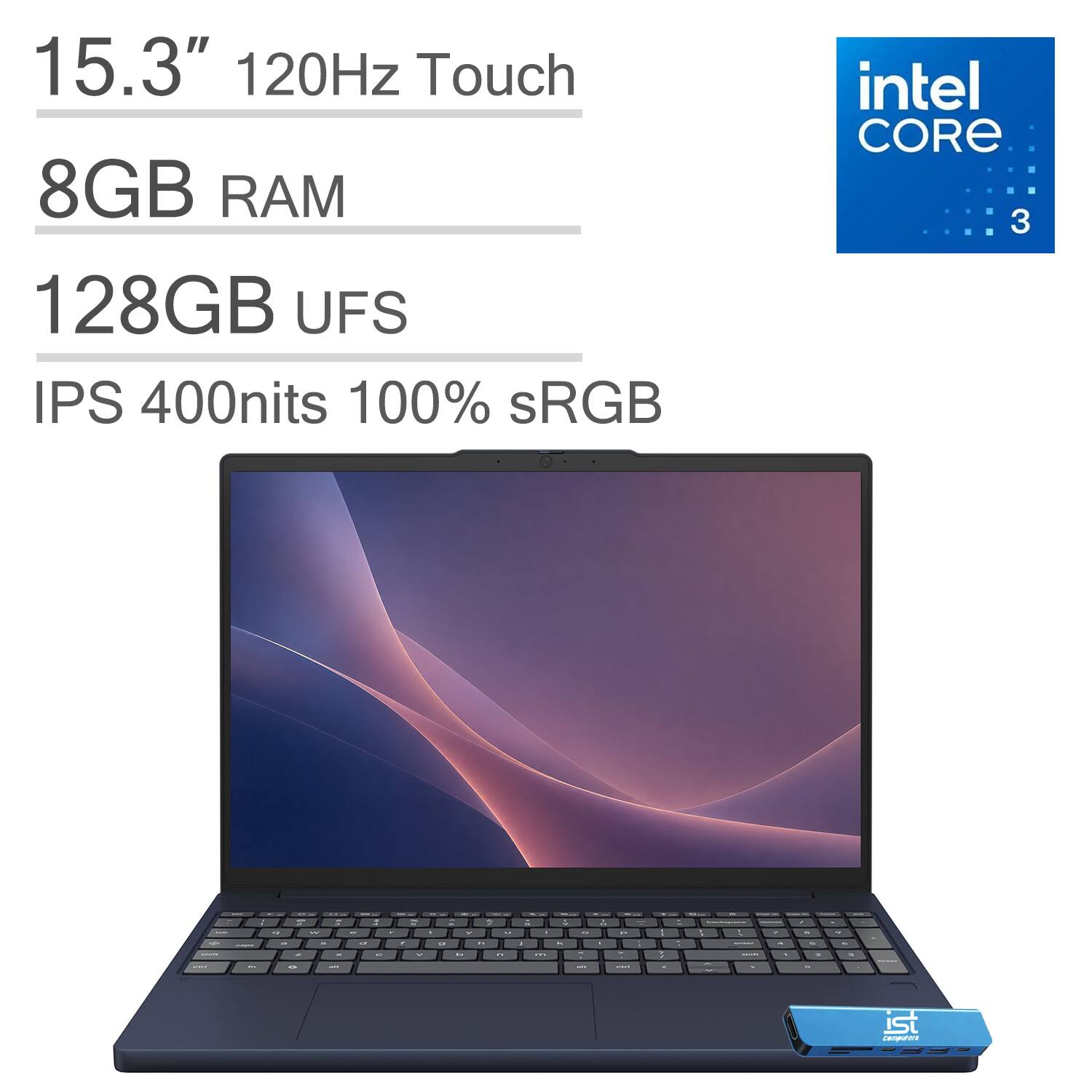 15.3" 120Hz Touch  
8GB RAM  
128GB UFS  
IPS 400nits 100% sRGB  
Intel Core 3