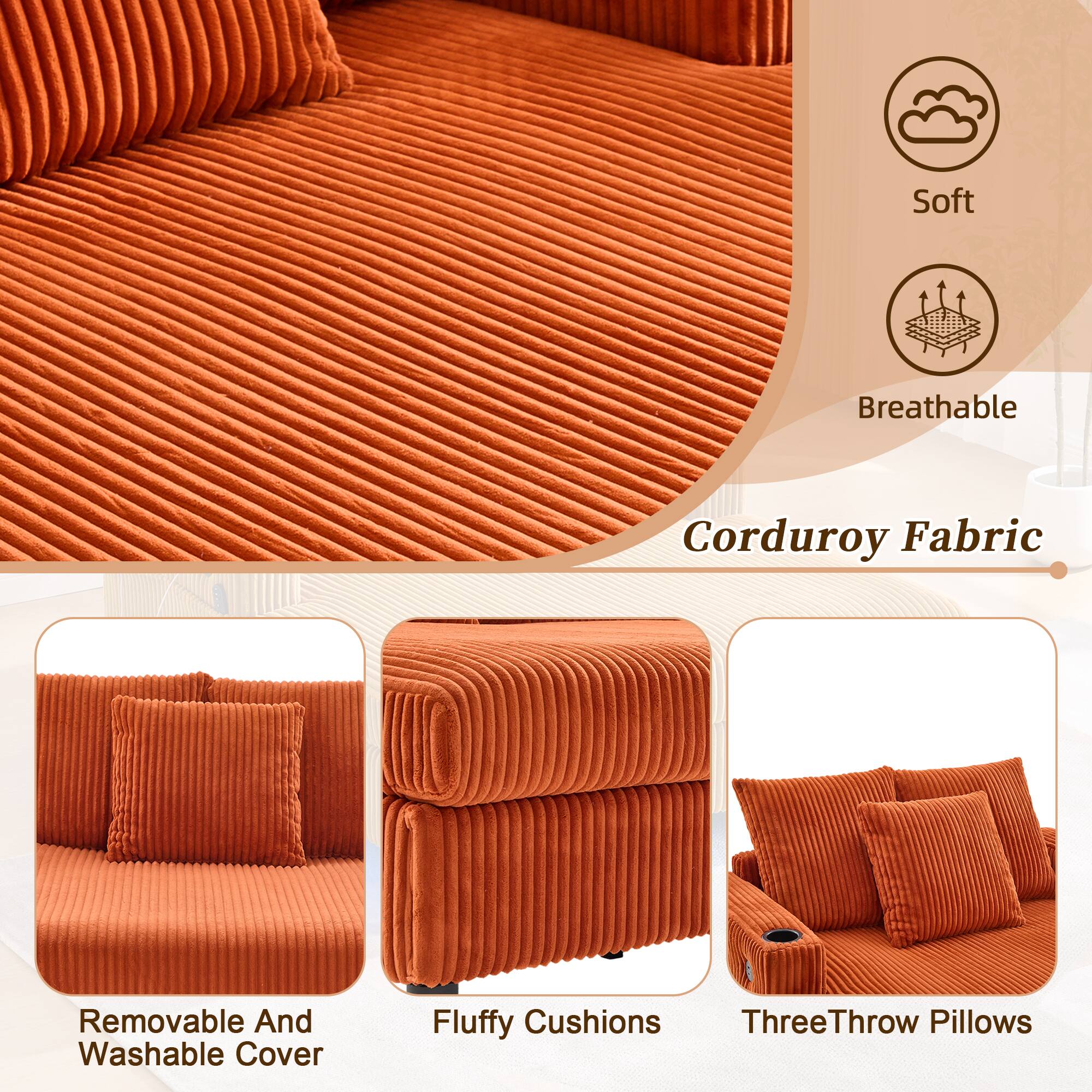 Soft Breathable Corduroy Fabric  
Removable And Washable Cover  
Fluffy Cushions  
Three Throw Pillows