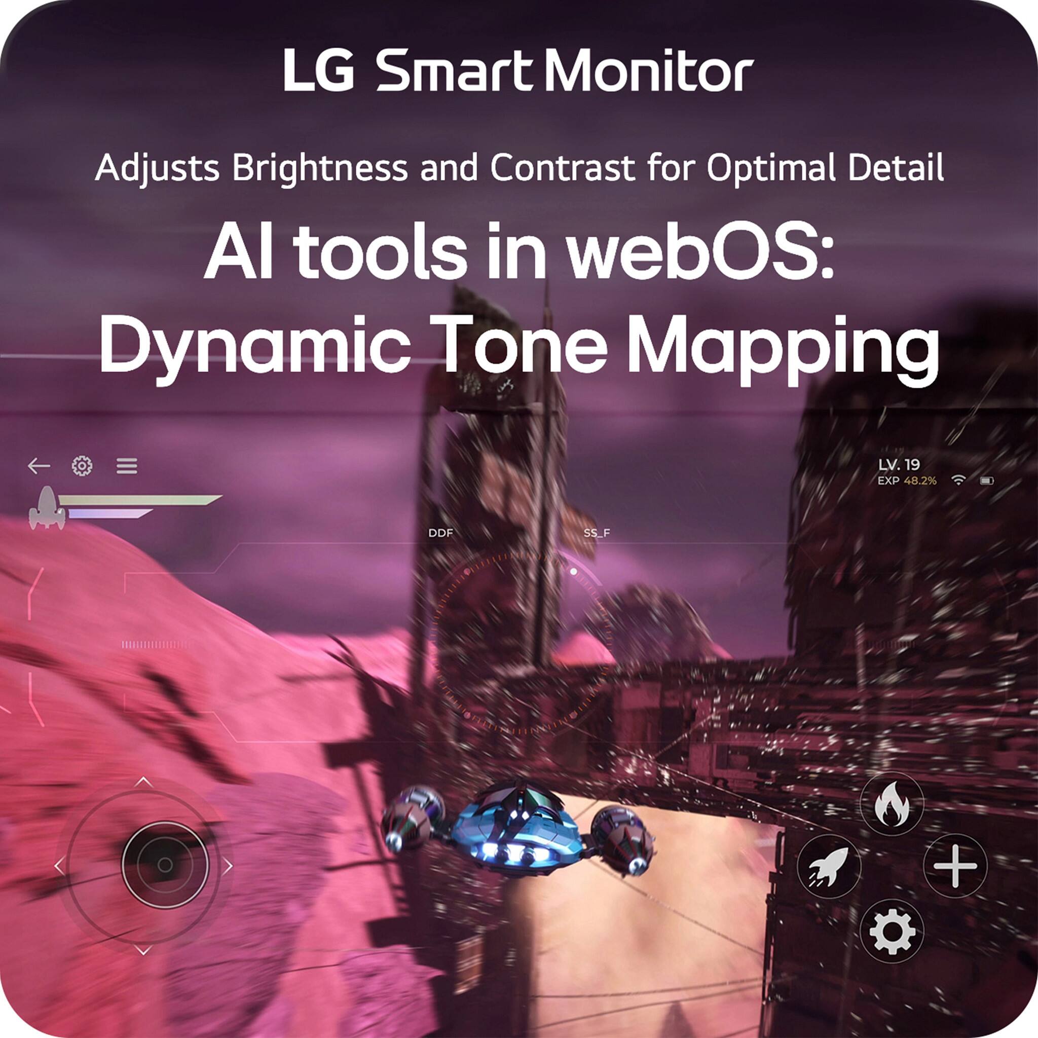 LG Smart Monitor  
Adjusts Brightness and Contrast for Optimal Detail  

AI tools in webOS:  
Dynamic Tone Mapping  

LV. 19  
EXP 48.2%  
SS_F  
DOF