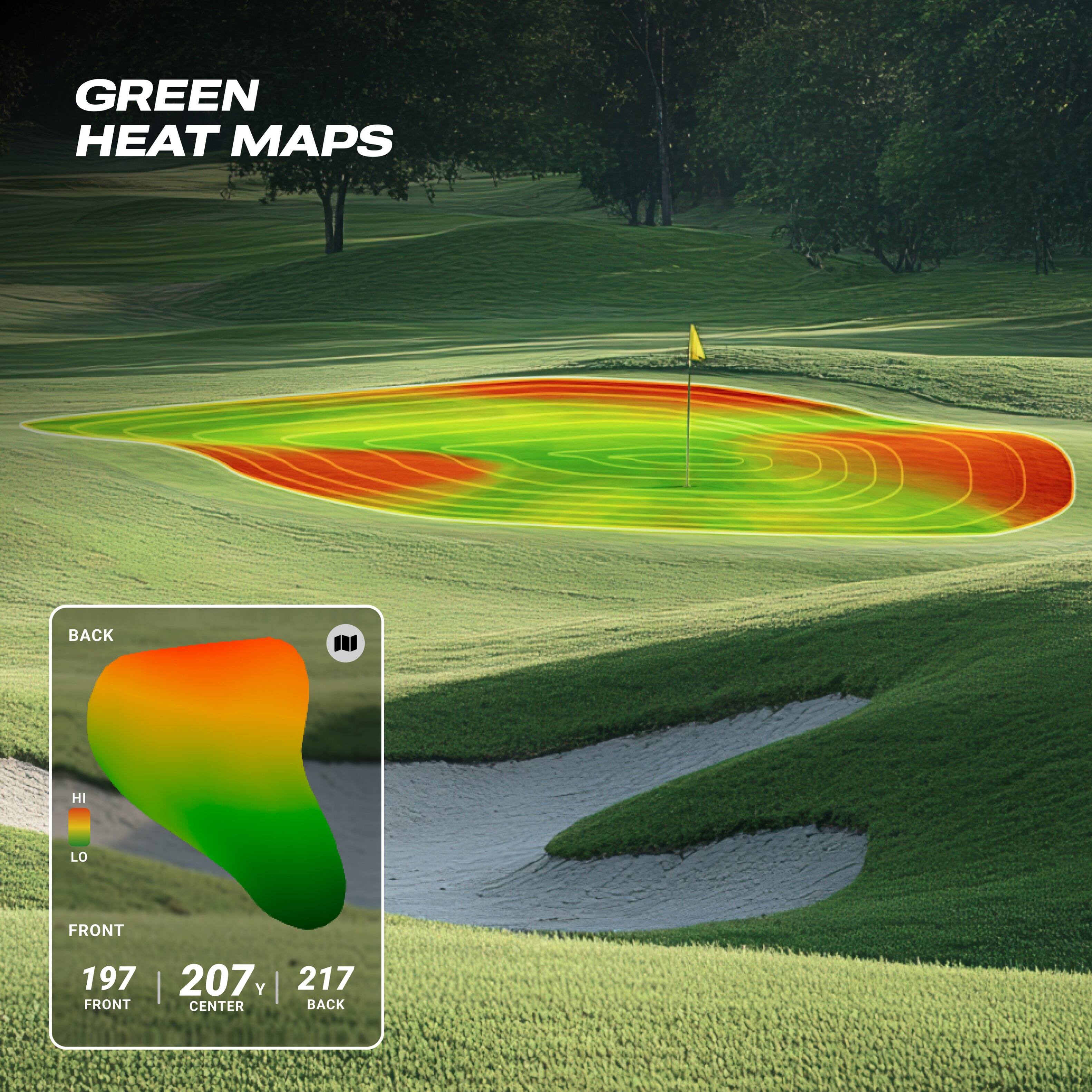 GREEN HEAT MAPS

BACK

HI
LO

FRONT
197 | 207 y | 217
FRONT | CENTER | BACK